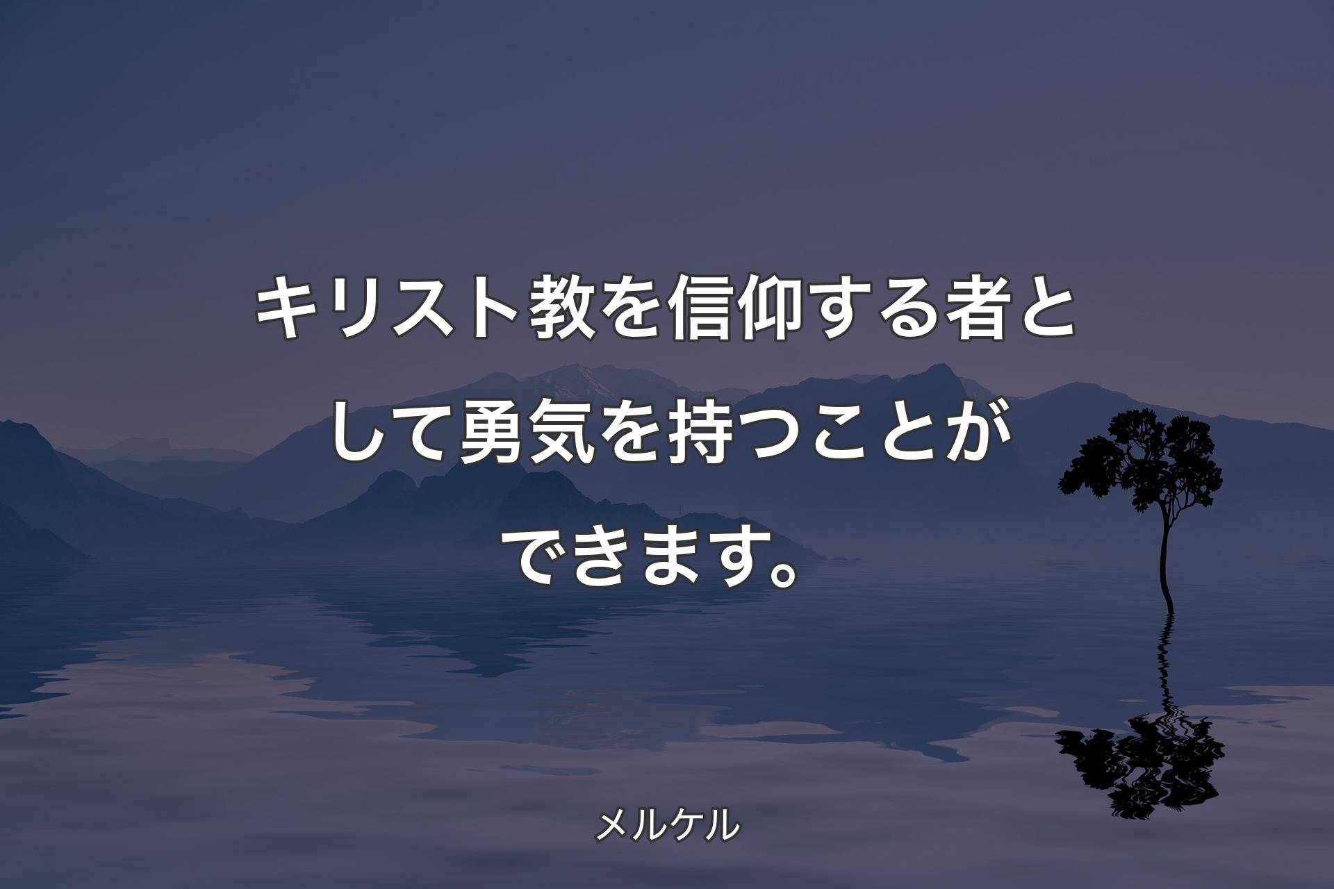 【背景4】キリスト教を信仰する者として勇気を持つこと�ができます。 - メルケル