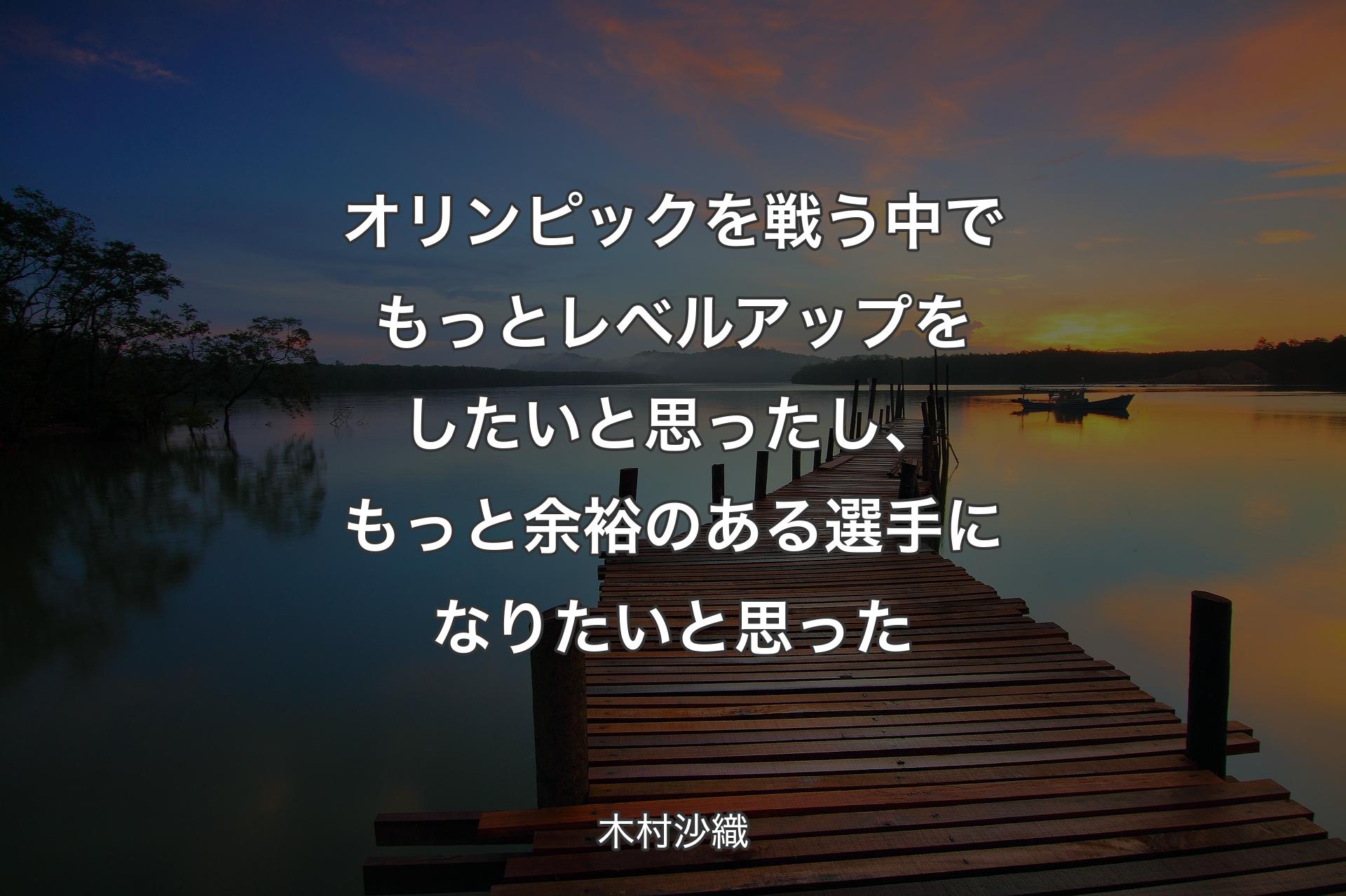 オリンピックを戦う中でもっとレベルアップをしたいと思ったし、もっと余裕のある選手になりたいと思った - 木村沙織