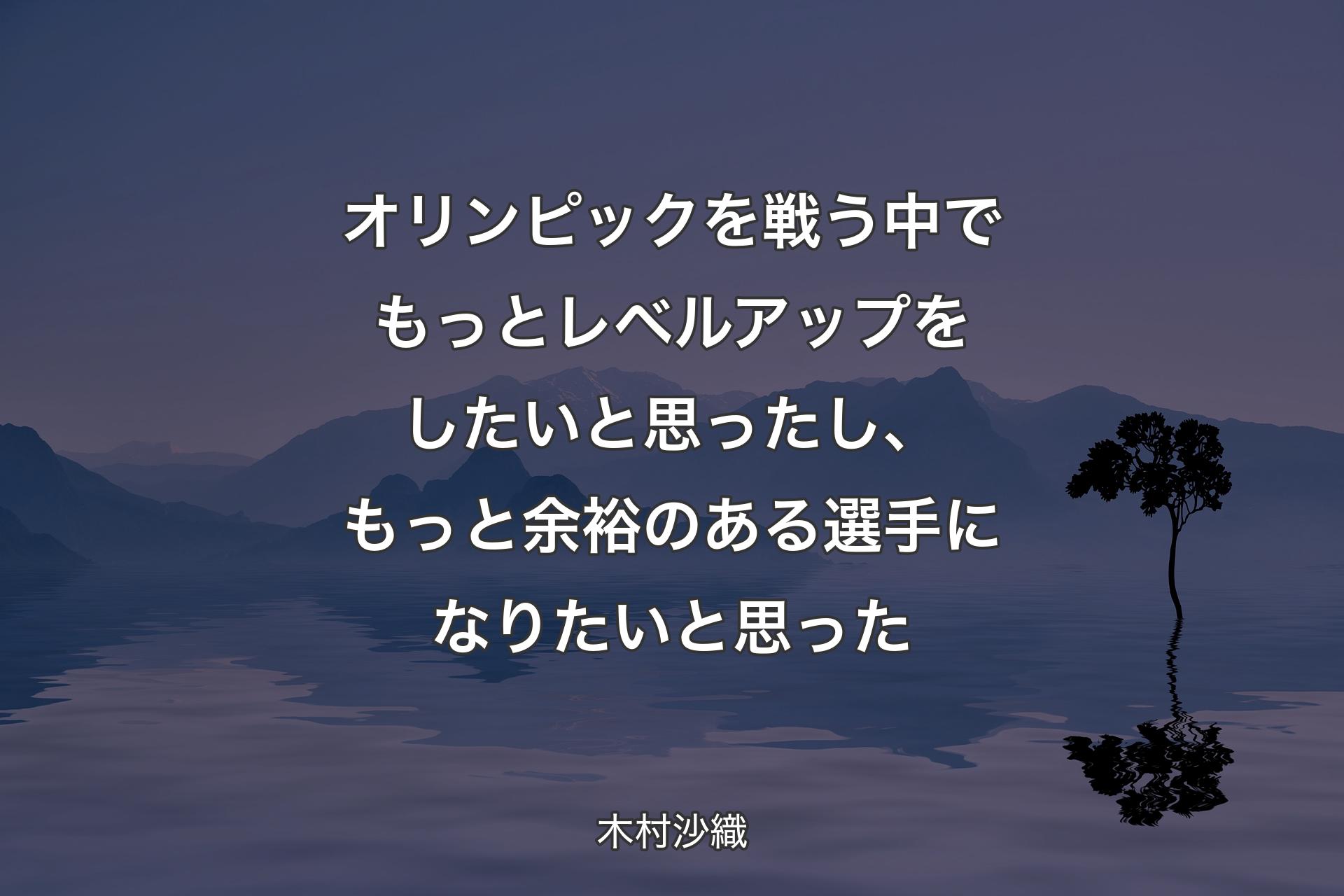 【背景4】オリンピックを戦う中でもっとレベルアップをしたいと思ったし、もっと余裕のある選手になりたいと思った - 木村沙織