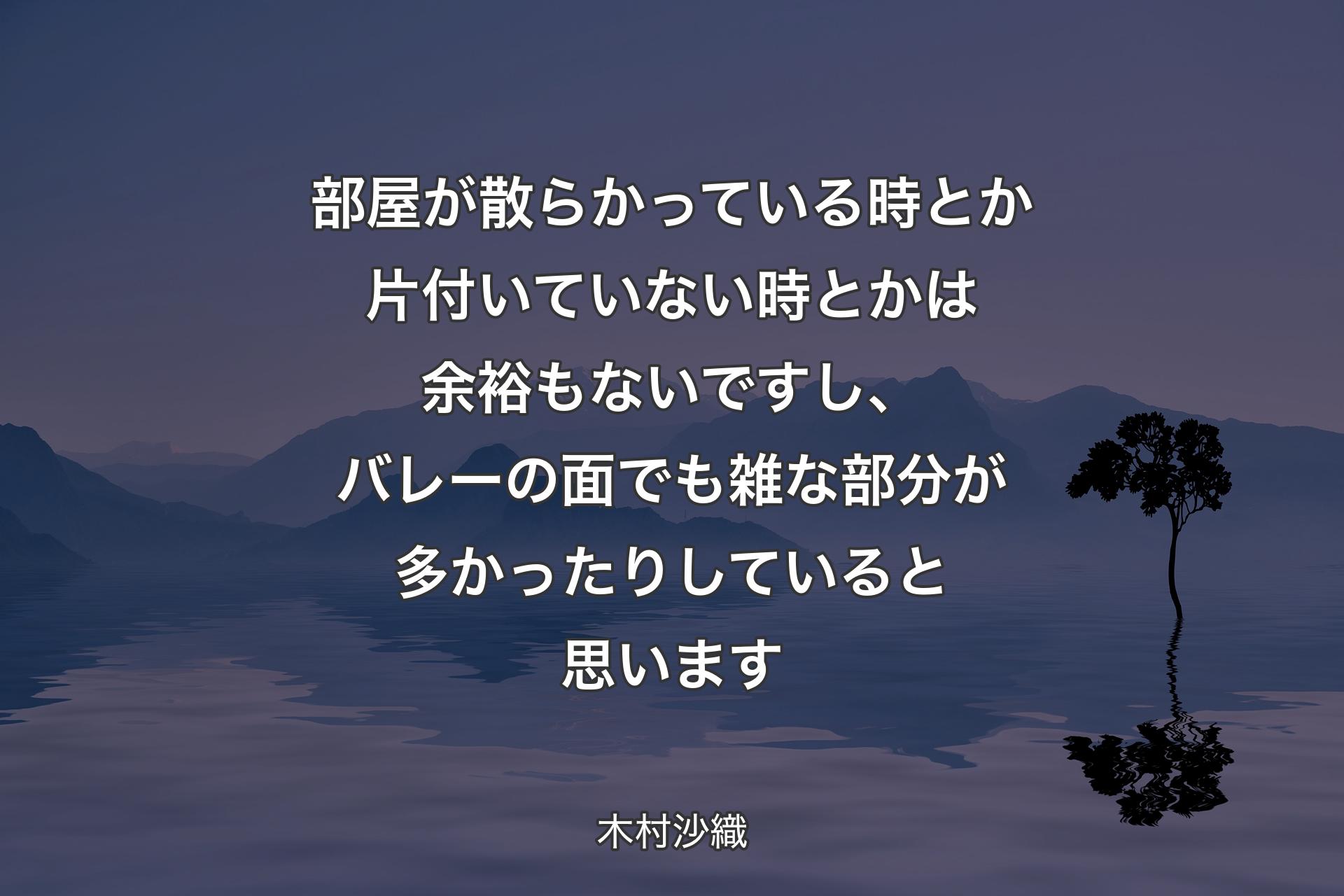 【背景4】部屋が散らかっている時とか片付いていない時とかは余裕もないですし、バレーの面でも雑な部分が多かったりしていると思います - 木村沙織