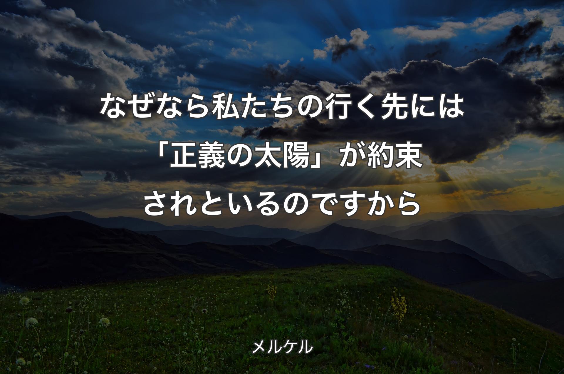 なぜなら私たちの行く先には「正義の太陽」が約束されといるのですから - メルケル