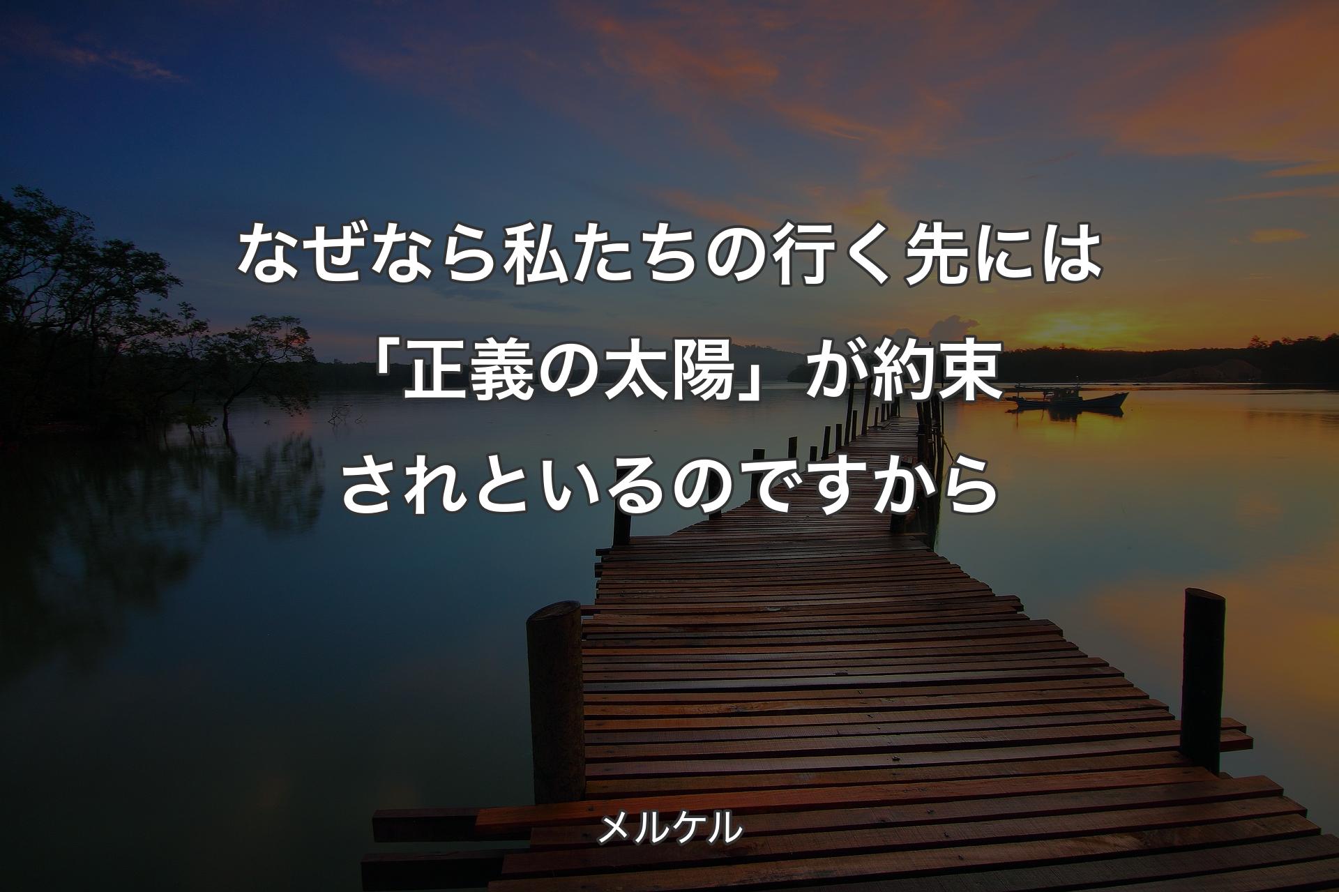 【背景3】なぜなら私たちの行く先には「正義の太陽」が約束されといるのですから - メルケル