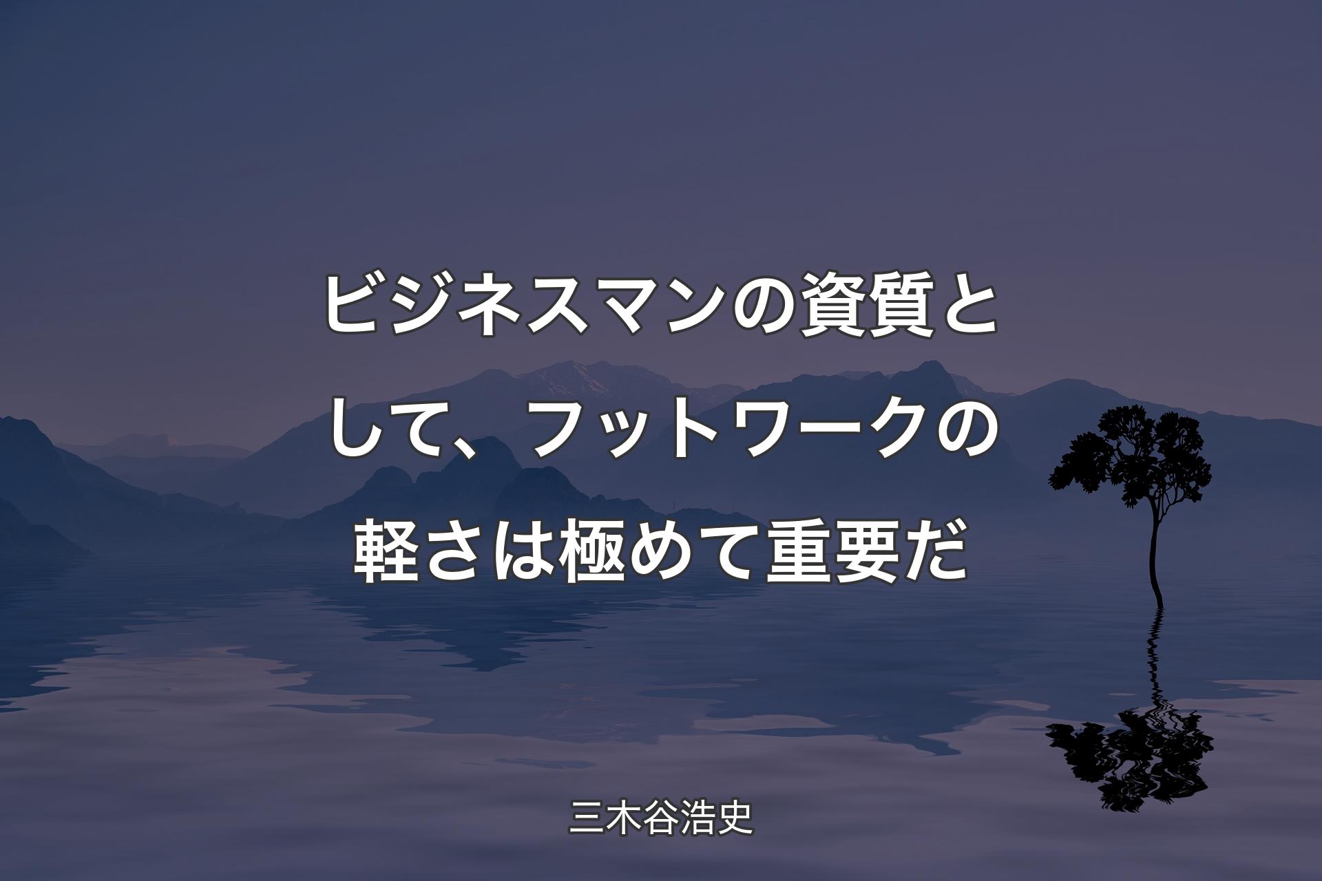 ��【背景4】ビジネスマンの資質として、フットワークの軽さは極めて重要だ - 三木谷浩史