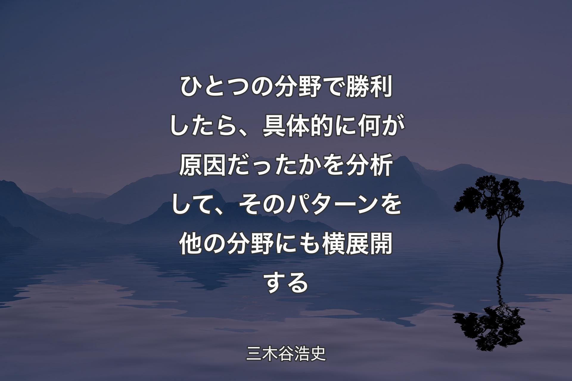 【背景4】ひとつの分野で勝利したら、具体的に何が原因だったかを分析して、そのパターンを他の分野にも横展開する - 三木谷浩史