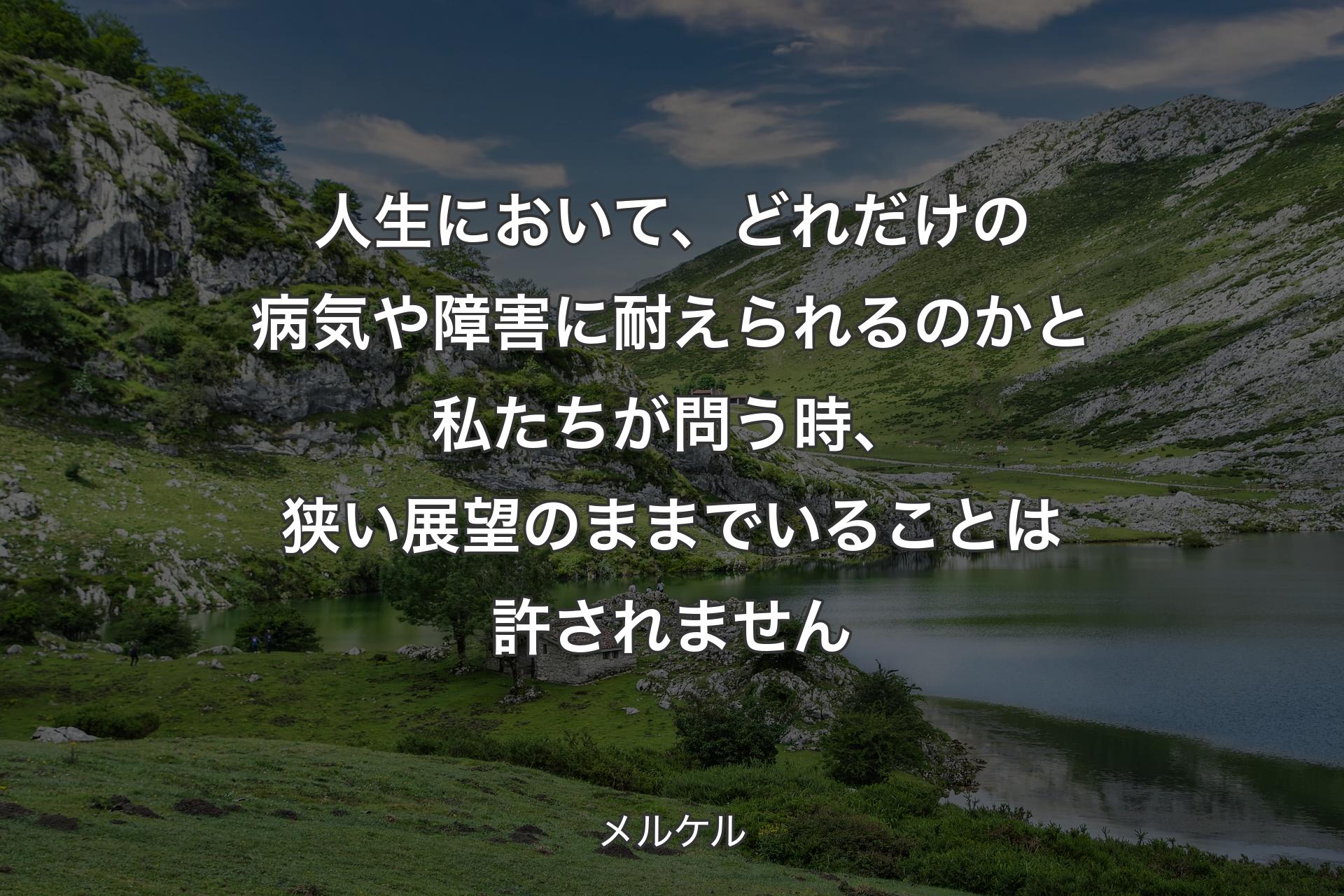 【背景1】人生において、どれだけの病気や障害に耐えられるのかと私たちが問う時、狭い展望のままでいることは許されません - メルケル