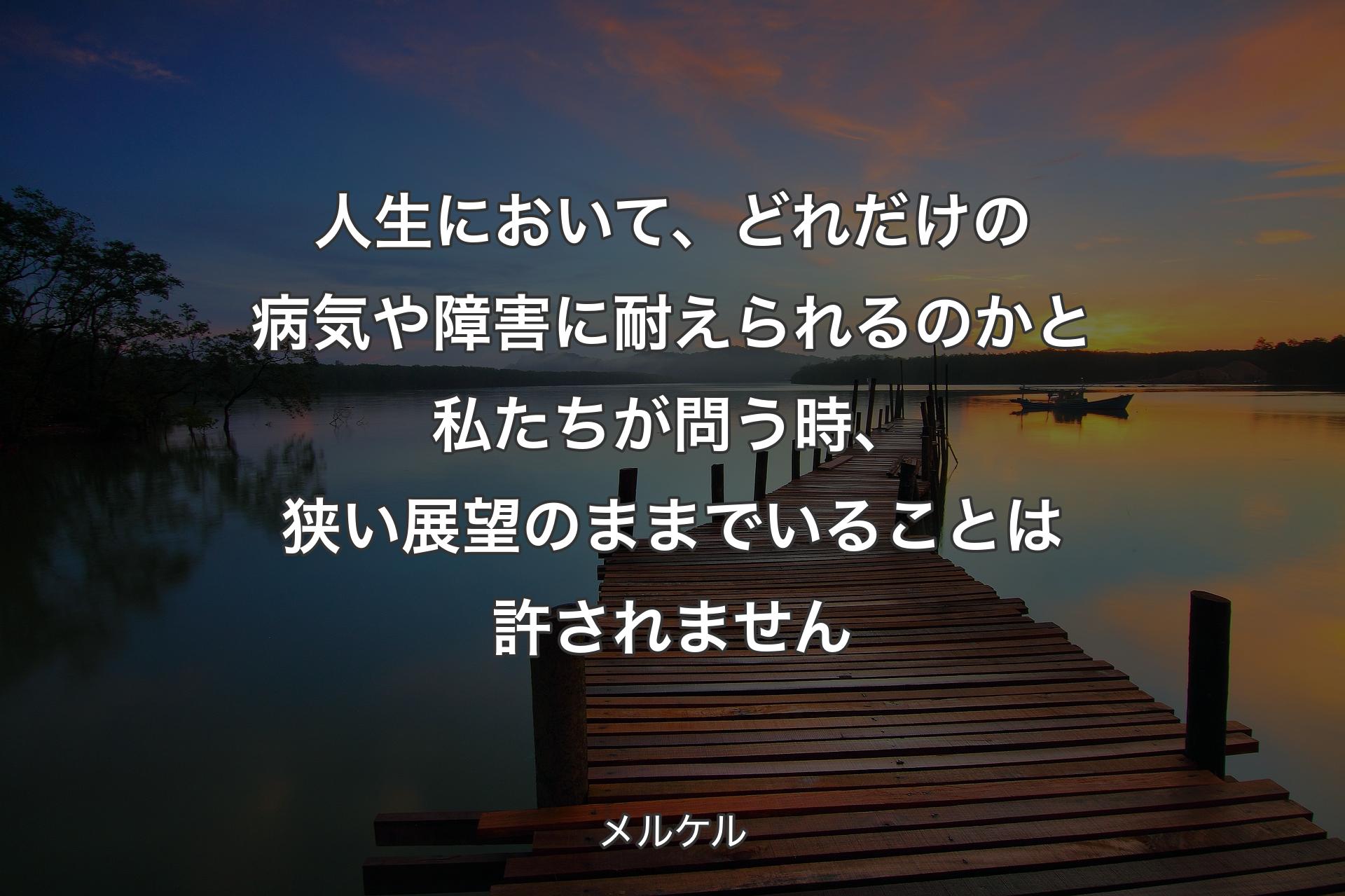 【背景3】人生において、どれだけの病気や障害に耐えられるのかと私たちが問う時、狭い展望のままでいることは許されません - メルケル