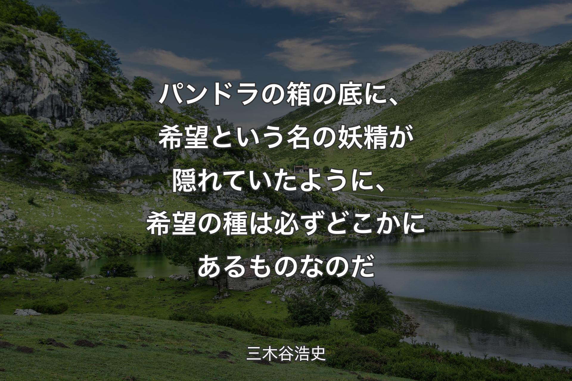 【背景1】パンドラの箱の底に、希望という名の妖精が隠れていたように、希望の種は必ずどこかにあるものなのだ - 三木谷浩史