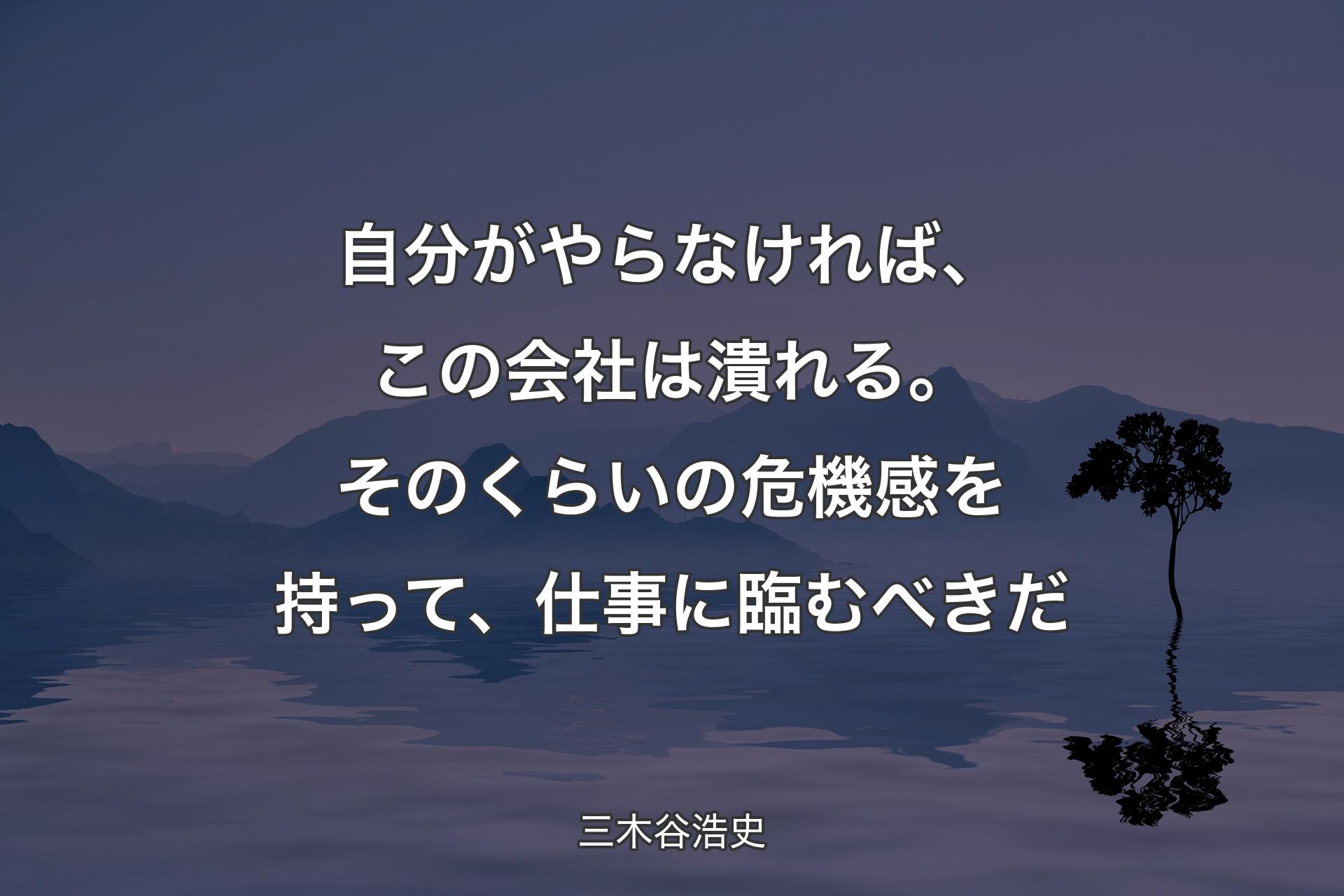 【背景4】自分がやらなければ、この会社は潰れる。そのくらいの危機感を持って、仕事に臨むべきだ - 三木谷浩史