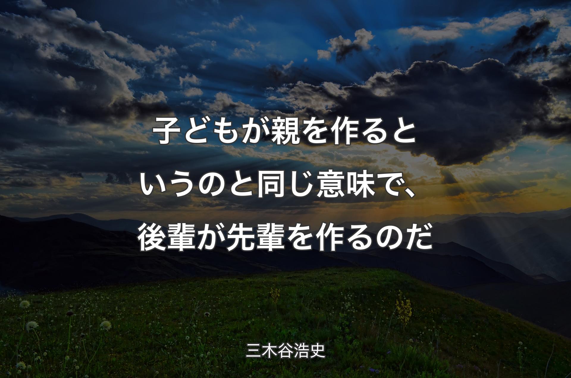 子どもが親を作るというのと同じ意味で、後輩が先輩を作るのだ - 三木谷浩史