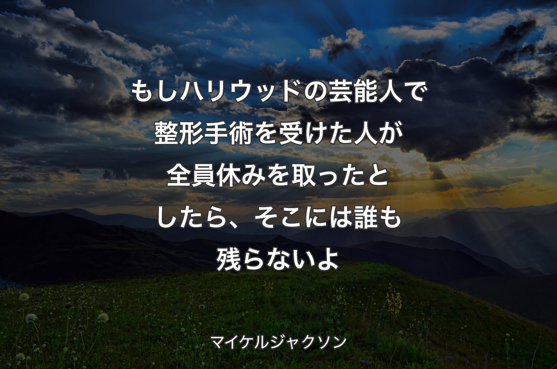 もしハリウッドの芸能人で整形手術を受けた人が全員休みを取ったとしたら、そこには誰も残らないよ - マイケルジャクソン