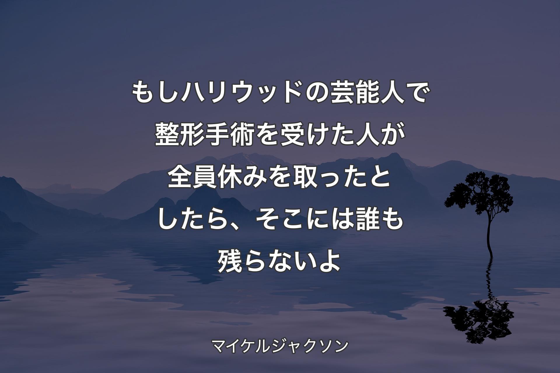 【背景4】もしハリウッドの芸能人で整形手術を受けた人が全員休みを取ったとしたら、そこには誰も残らないよ - マイケルジャクソン