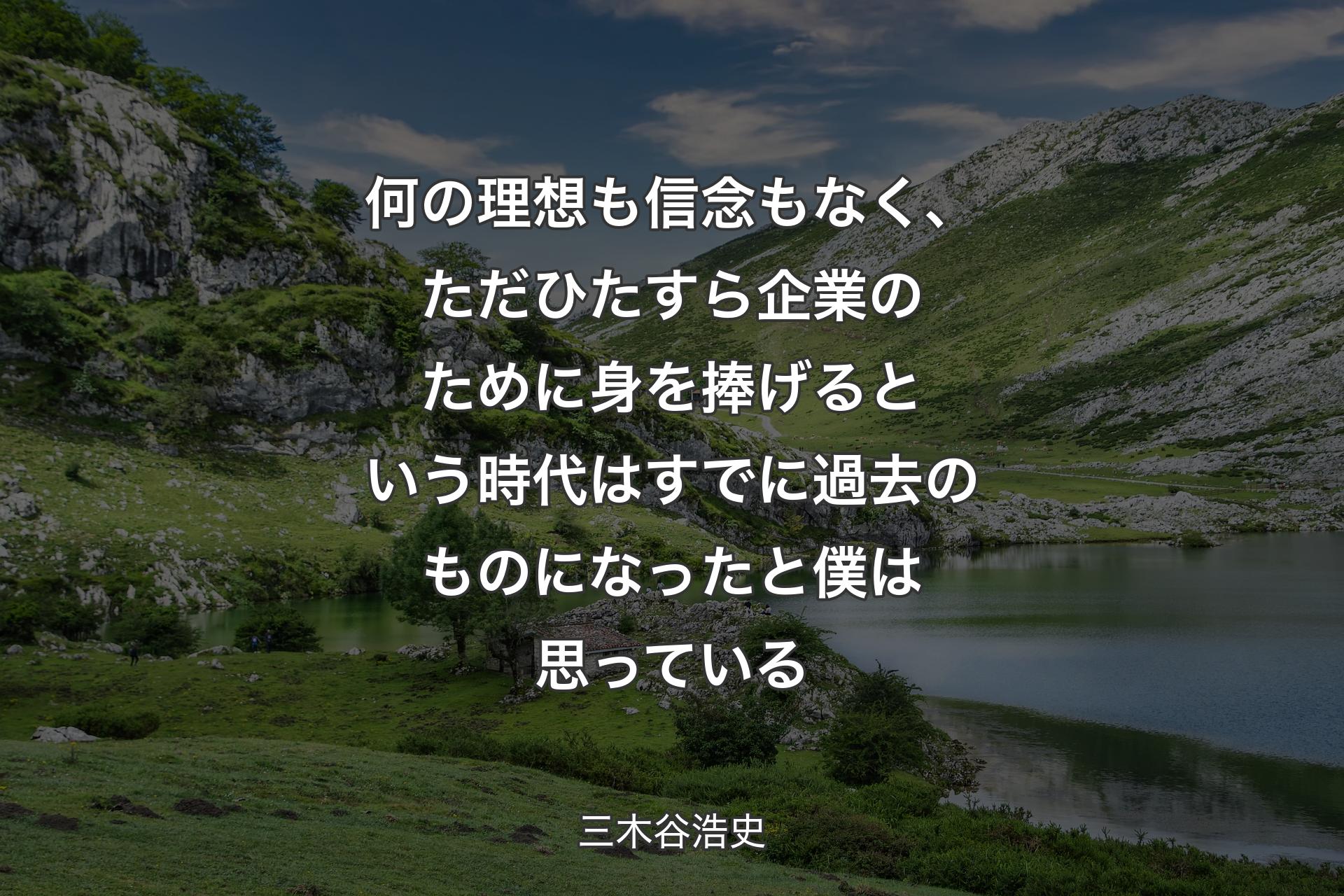 何の理想も信念もなく、ただひたすら企業のために身を捧げるという時代はすでに過去のものになったと僕は思っている - 三木谷浩史