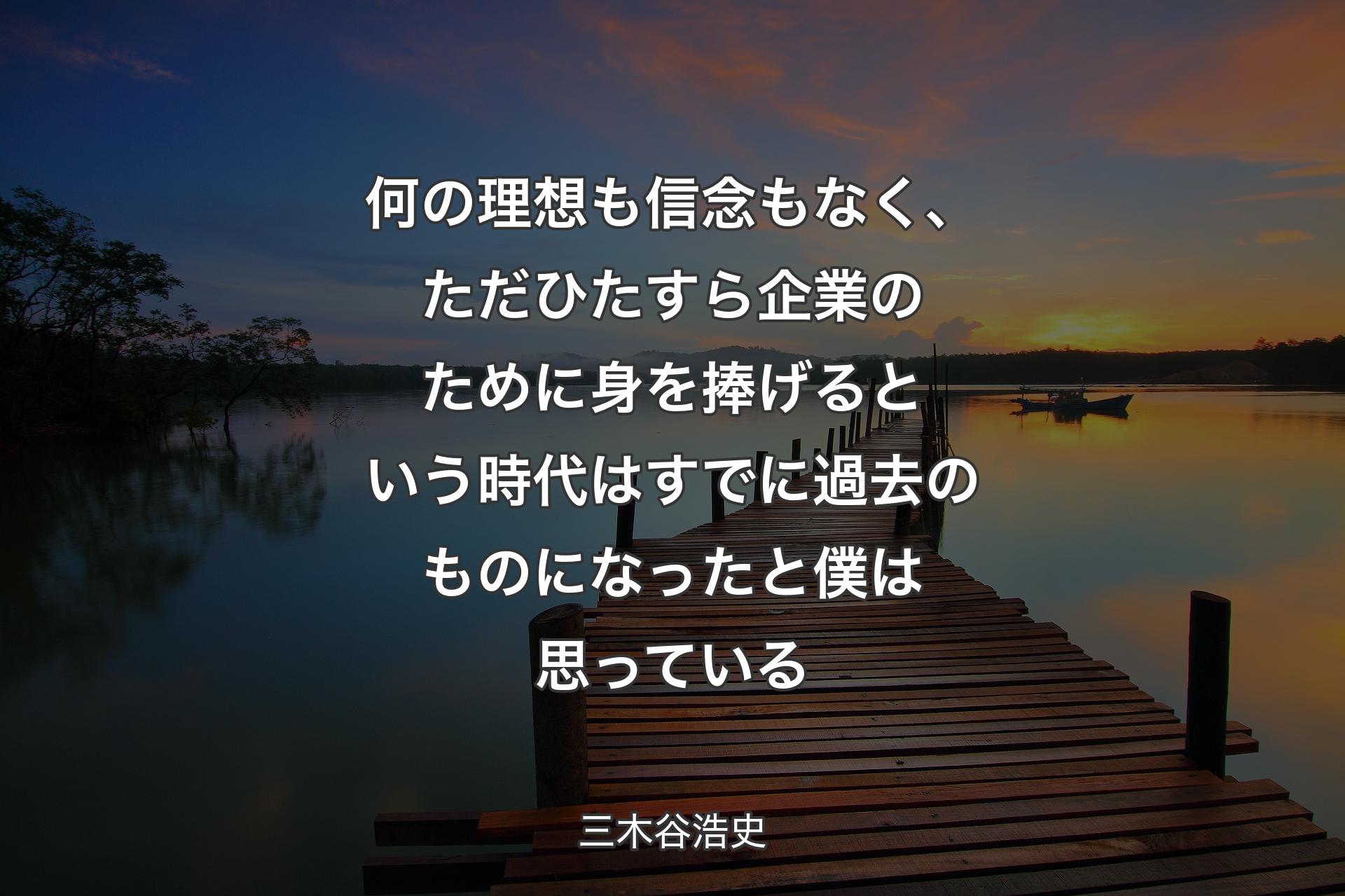 何の理想も信念もなく、ただひたすら企業のために身を捧げるという時代はすでに過去のものになったと僕は思っている - 三木谷浩史