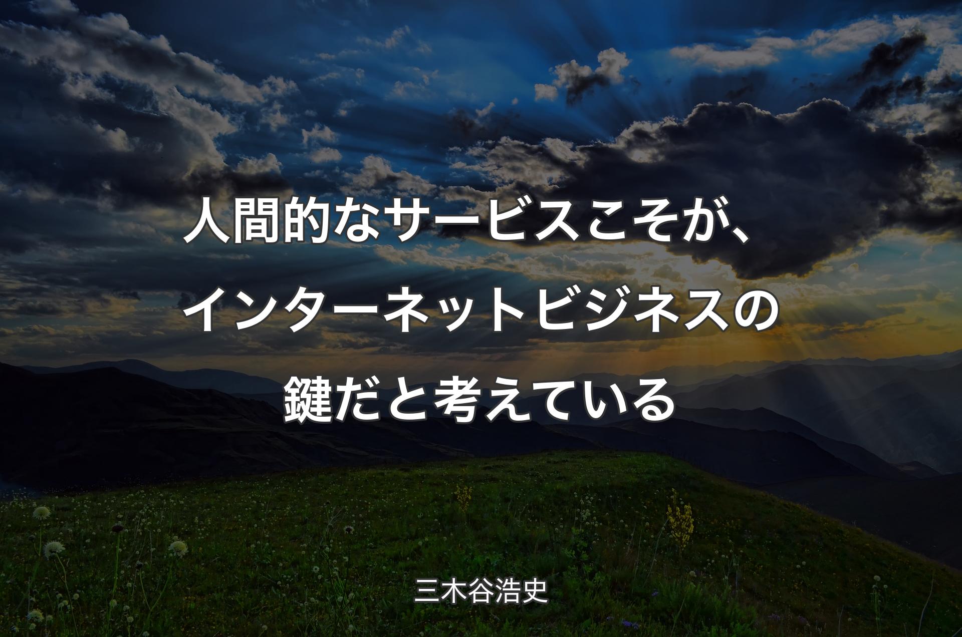 人間的なサービスこそが、インターネットビジネスの鍵だと考えている - 三木谷浩史
