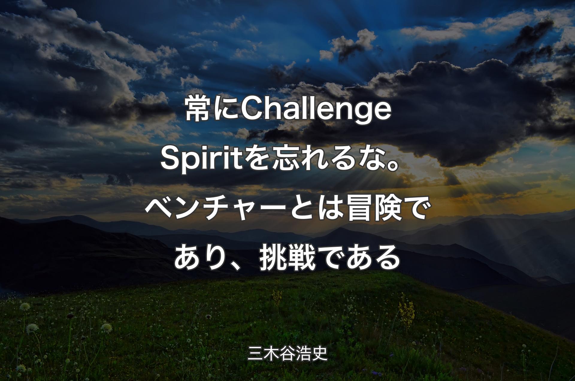 常にChallenge Spiritを忘れるな。ベンチャーとは冒険であり、挑戦である - 三木谷浩史