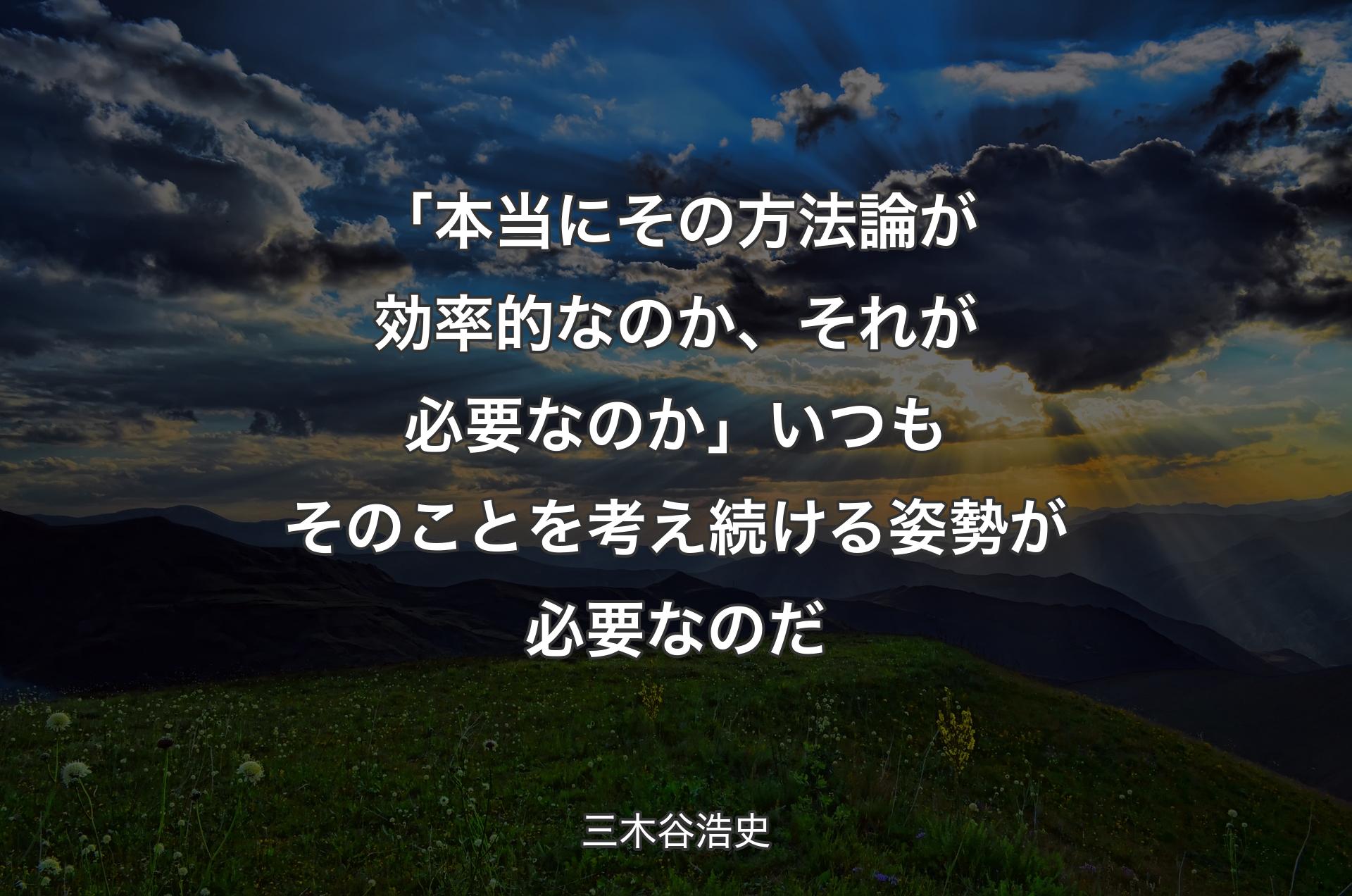 「本当にその方法論が効率的なのか、それが必要なのか」いつもそのことを考え続ける姿勢が必要なのだ - 三木谷浩史