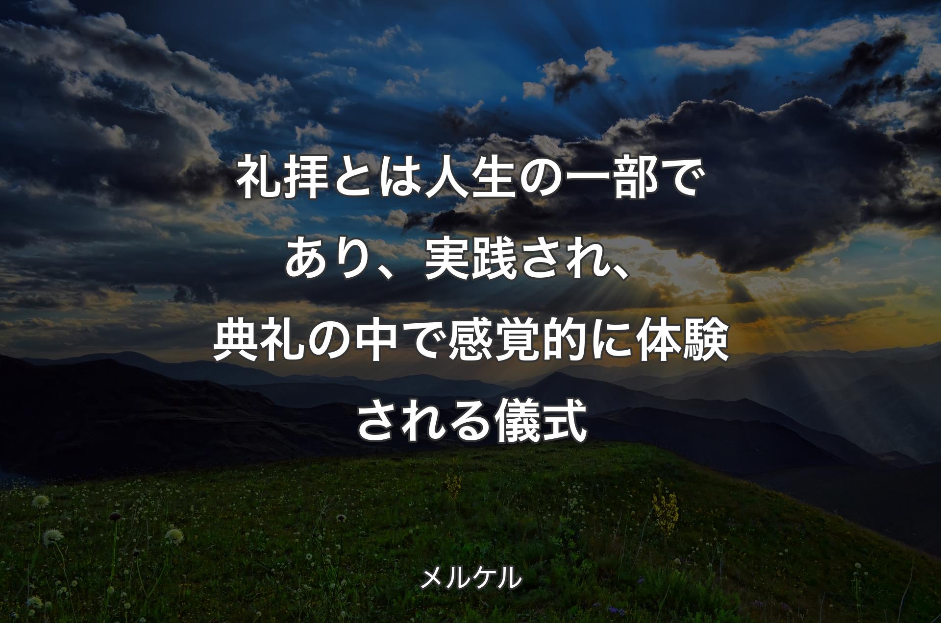 礼拝とは人生の一部であり、実践され、典礼の中で感覚的に体験される儀式 - メルケル