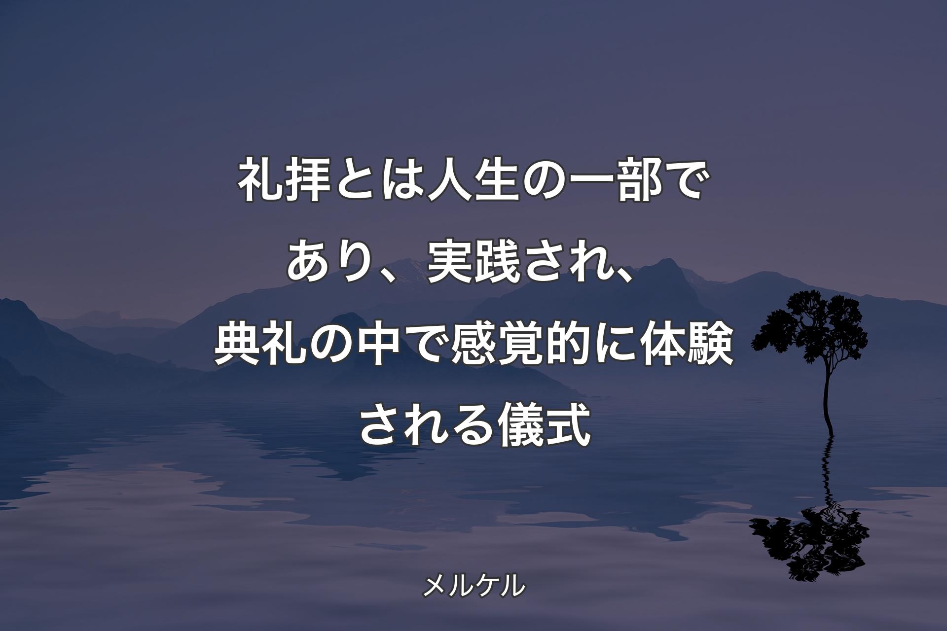 【背景4】礼拝とは人生の一部であり、実践され、典礼の中で感覚的に体験される儀式 - メルケル