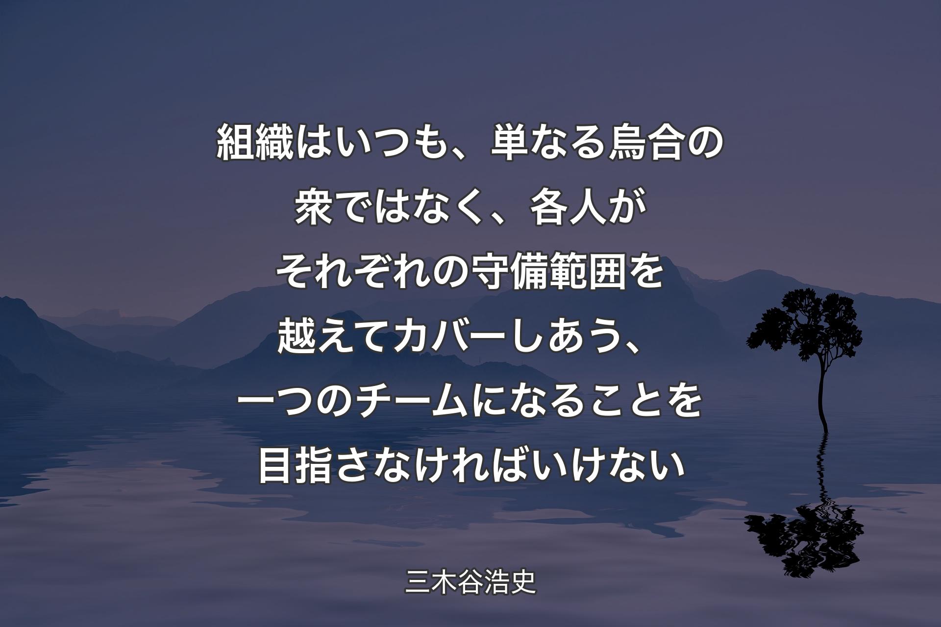 【背景4】組織はいつも、単なる烏合の衆ではなく、各人がそれぞれの守備範囲を越えてカバーしあう、一つのチームになることを目指さなければいけない - 三木谷浩史