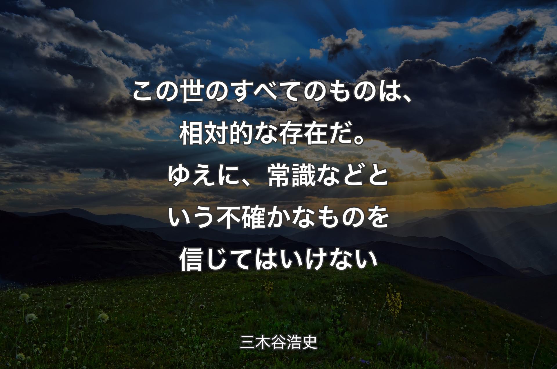 この世のすべてのものは、相対的な存在だ。ゆえに、常識などという不確かなものを信じてはいけない - 三木谷浩史