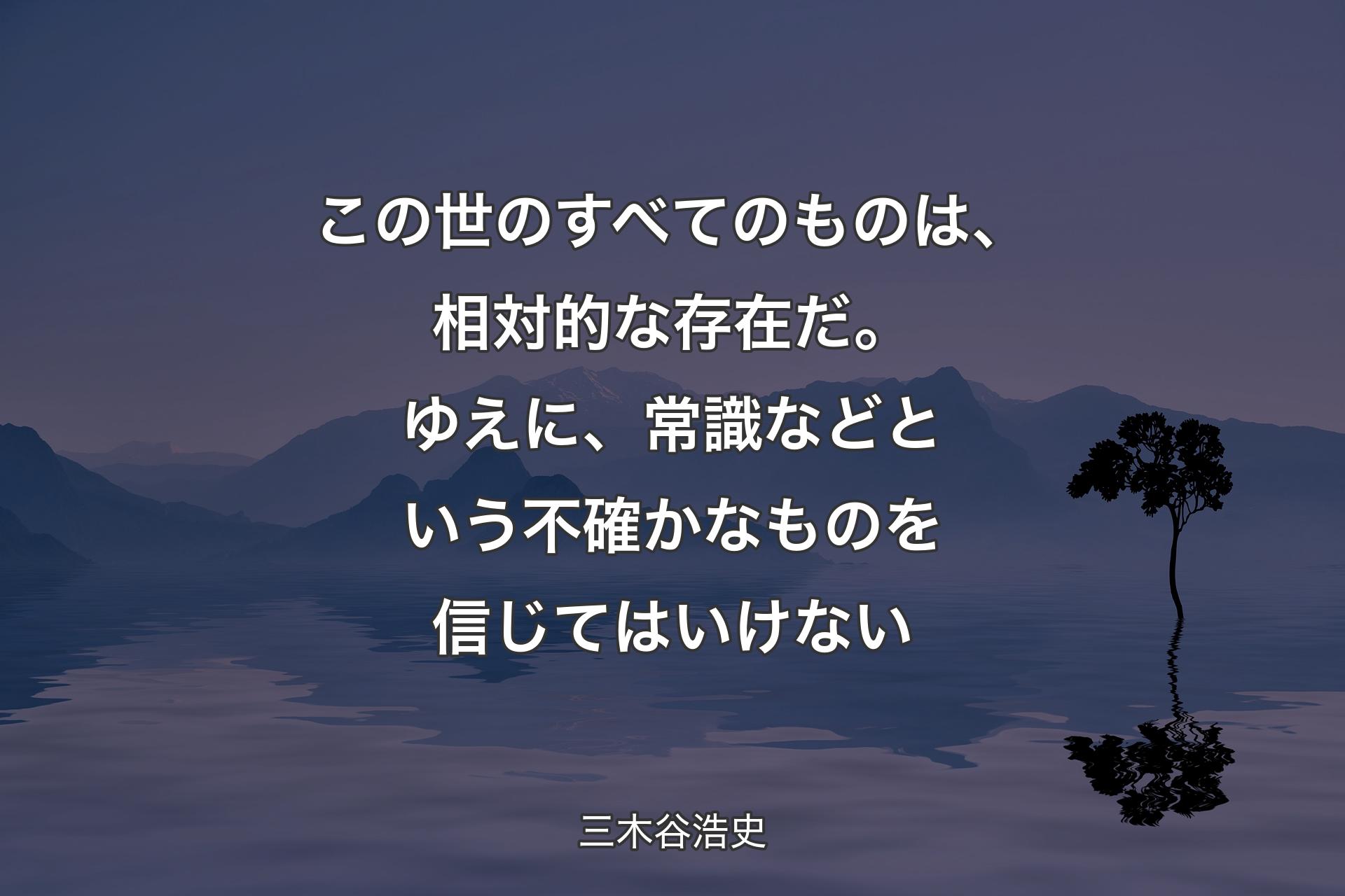 この世のすべてのものは、相対的な存在だ。ゆえに、常識などという不確かなものを信じてはいけない - 三木谷浩史