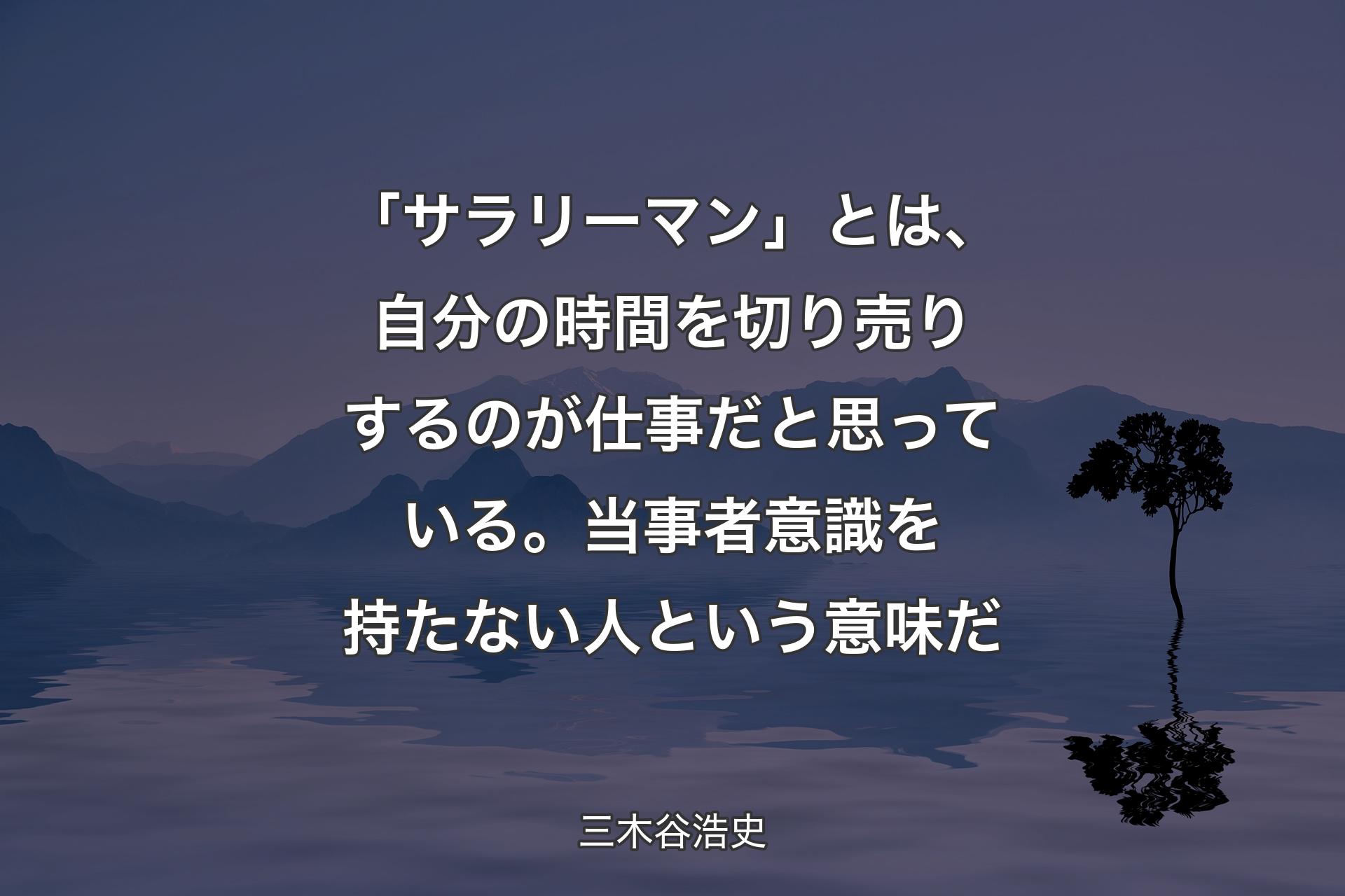 【背景4】「サラリーマン」とは、自分の時間を切り売りするのが仕事だと思っている。当事者意識を持たない人という意味だ - 三木谷浩史