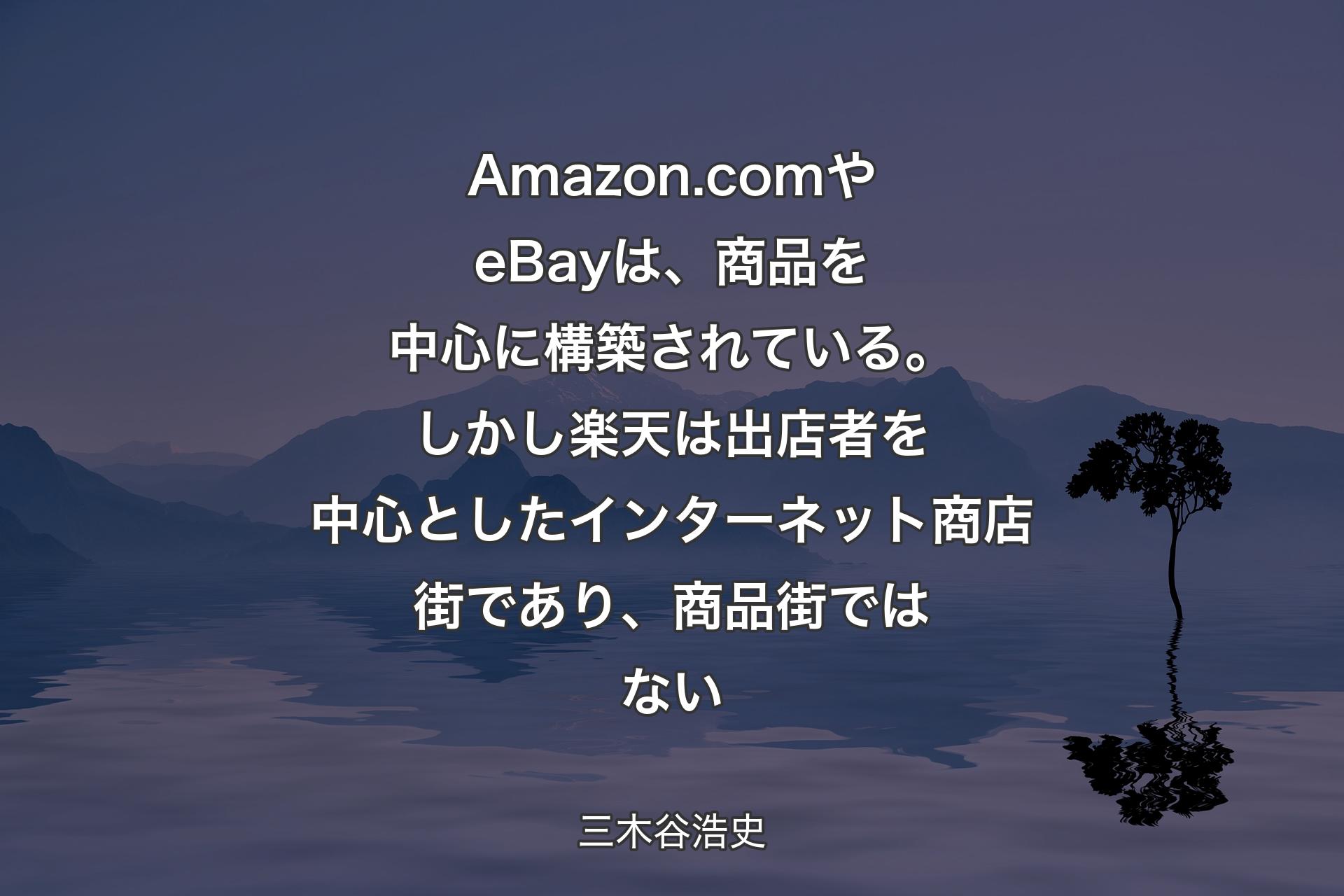 【背景4】Amazon.com やeBayは、商品を中心に構築されている。しかし楽天は出店者を中心としたインターネット商店街であり、商品街ではない - 三木谷浩史