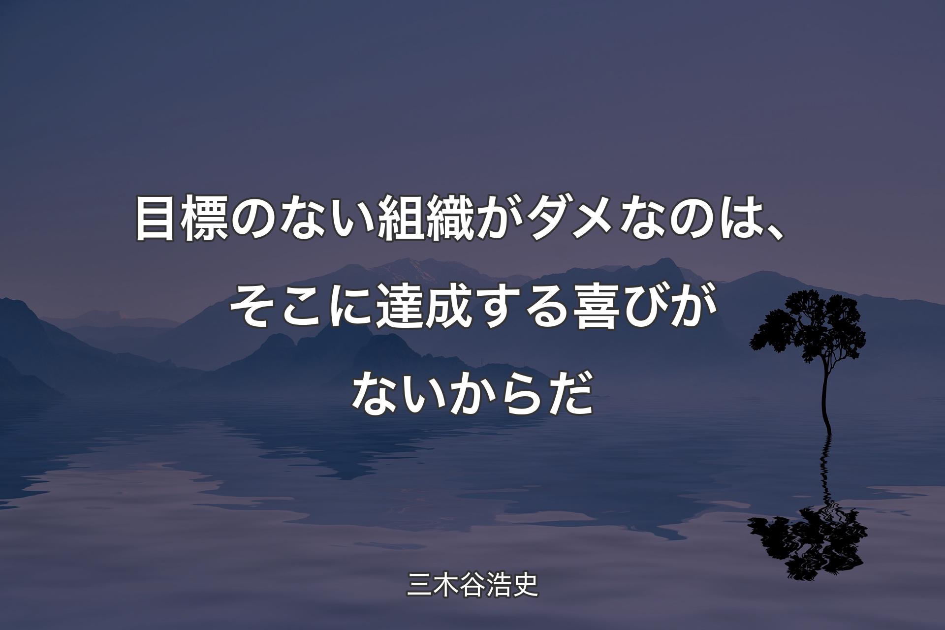 目標のない組織がダメなのは、そこに達成する喜びがないからだ - 三木谷浩史