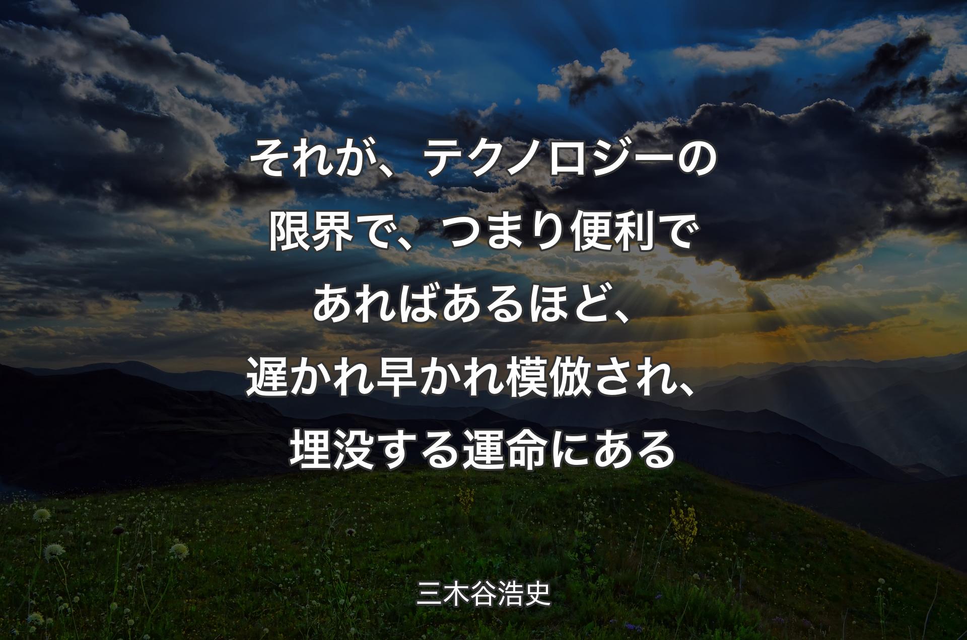 それが、テクノロジーの限界で、つまり便利であればあるほど、遅かれ早かれ模倣され、埋没する運命にある - 三木谷浩史