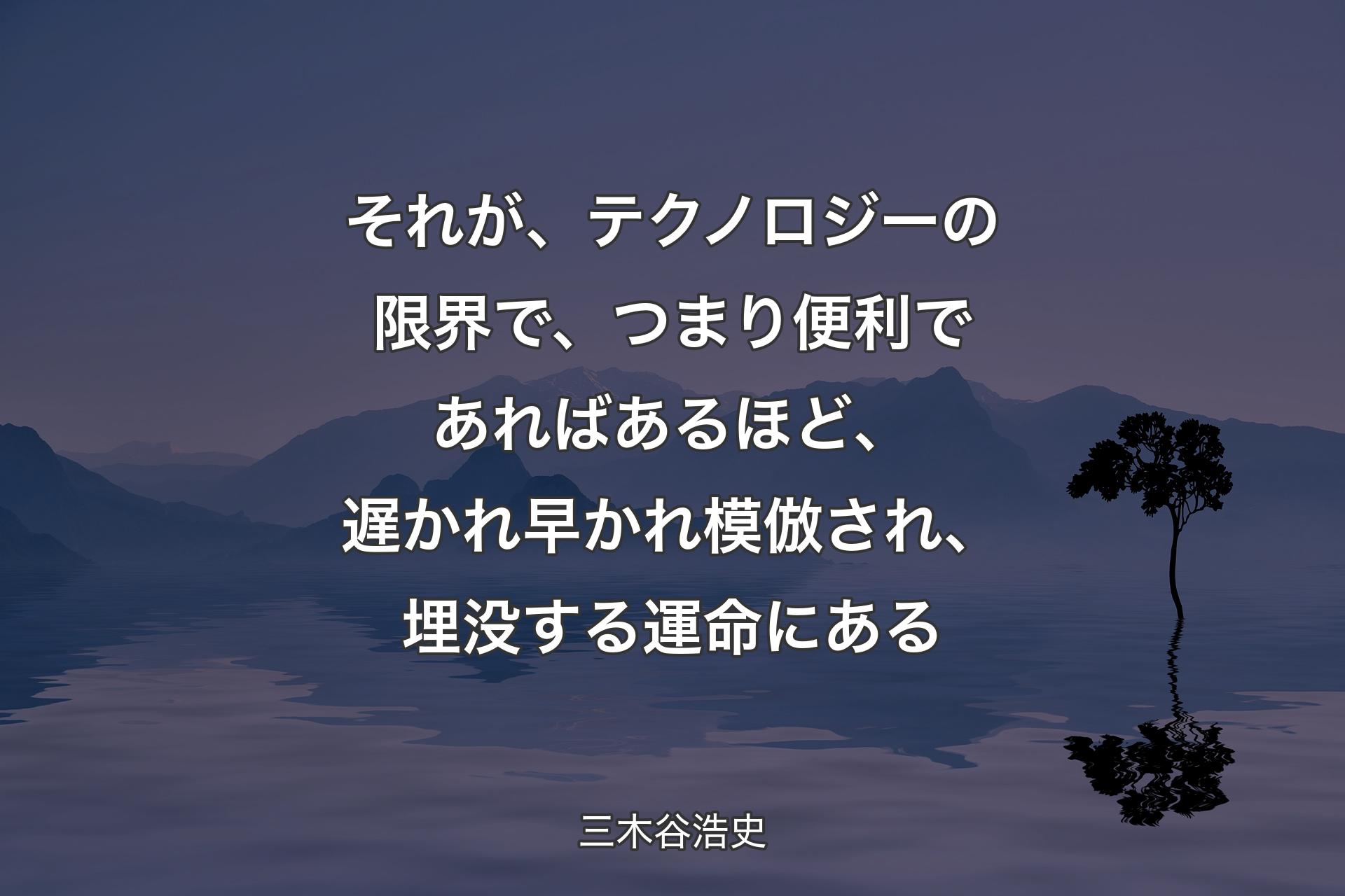 【背景4】それが、テクノロジーの限界で、つまり便利であればあるほど、遅かれ早かれ模倣され、埋没する運命にある - 三木谷浩史