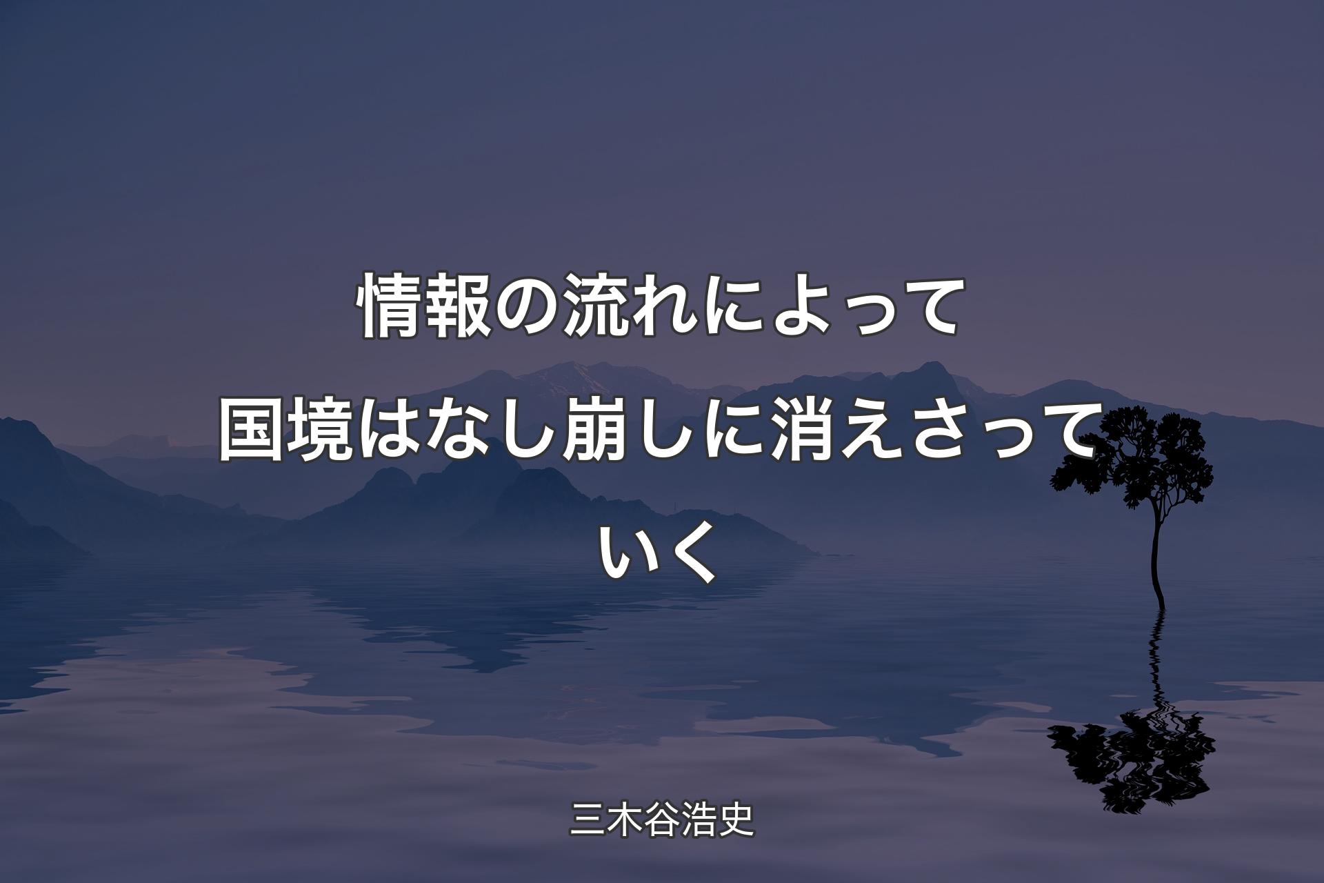 【背景4】情報の流れによって国境はなし崩しに消えさっていく - 三�木谷浩史