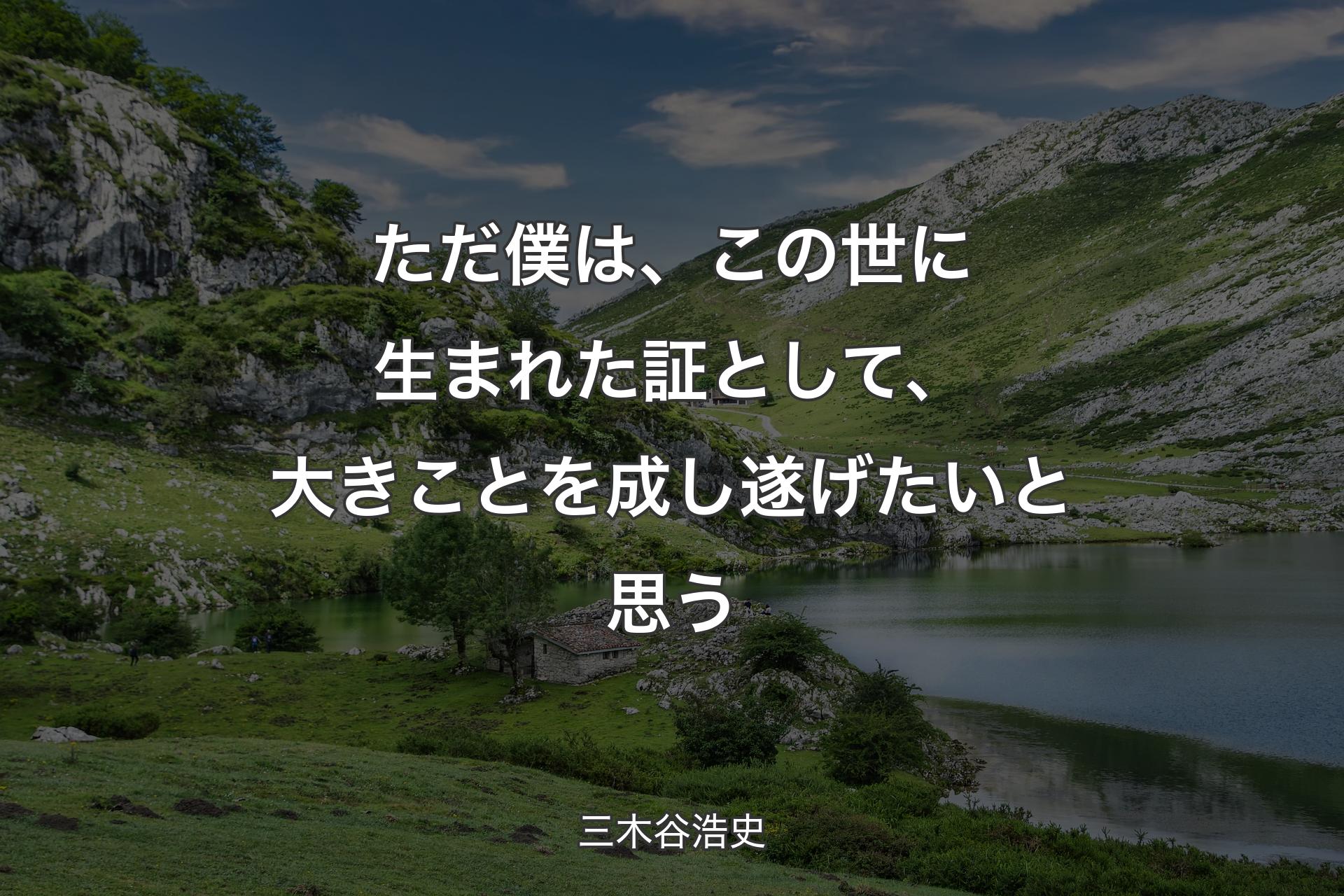 ただ僕は、この世に生まれた証として、大きことを成し遂げたいと思う - 三木谷浩史