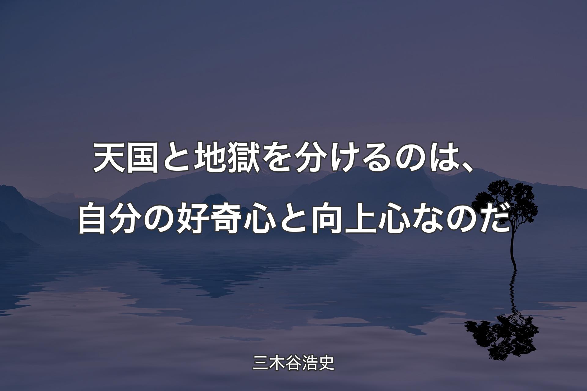 天国と地獄を分けるのは、自分の好奇心と向上心なのだ - 三木谷浩史