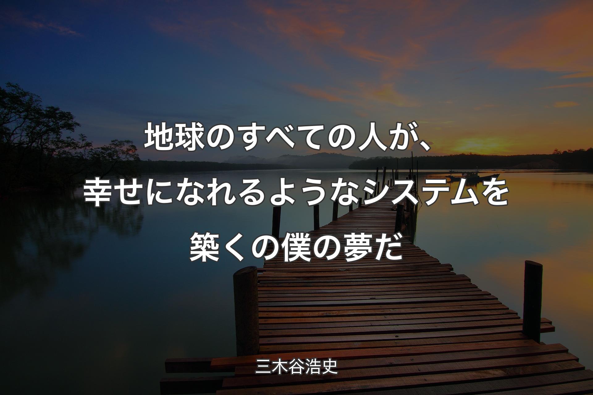 【背景3】地球のすべての人が、幸せになれるようなシステムを築くの僕の夢だ - 三木谷浩史