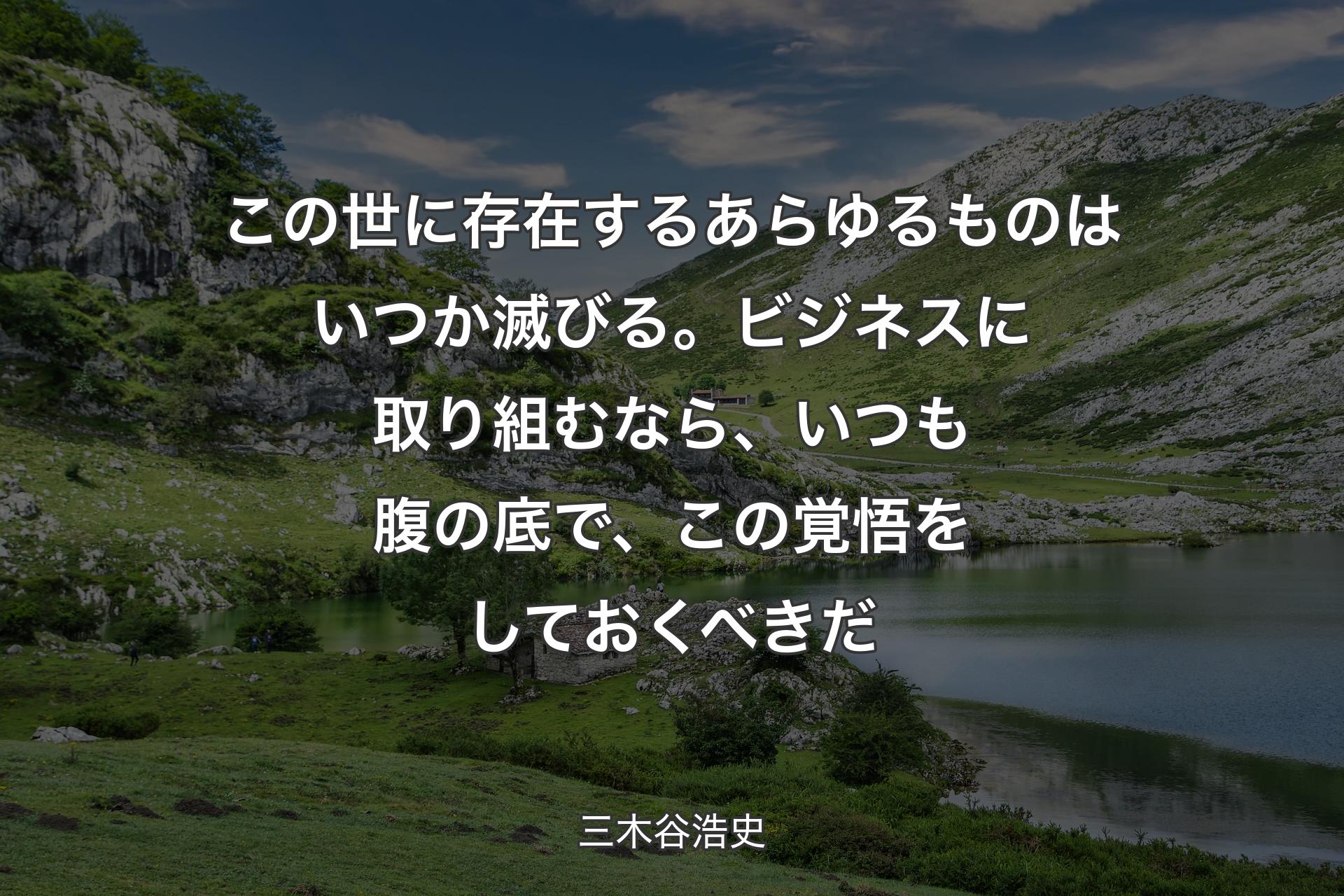 【背景1】この世に存在するあらゆるものはいつか滅びる。ビジネスに取り組むなら、いつも腹の底で、この覚悟をしておくべきだ - 三木谷浩史