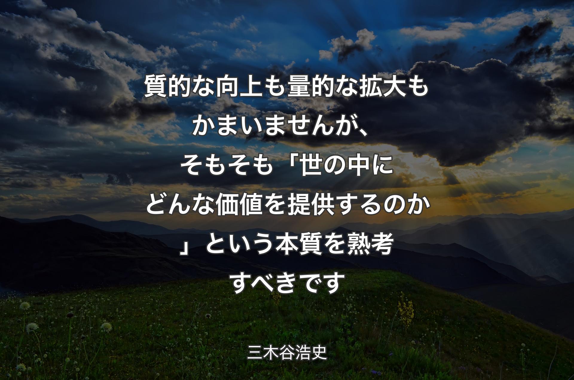 質的な向上も量的な拡大もかまいませんが、そもそも「世の中にどんな価値を提供するのか」という本質を熟考すべきです - 三木谷浩史