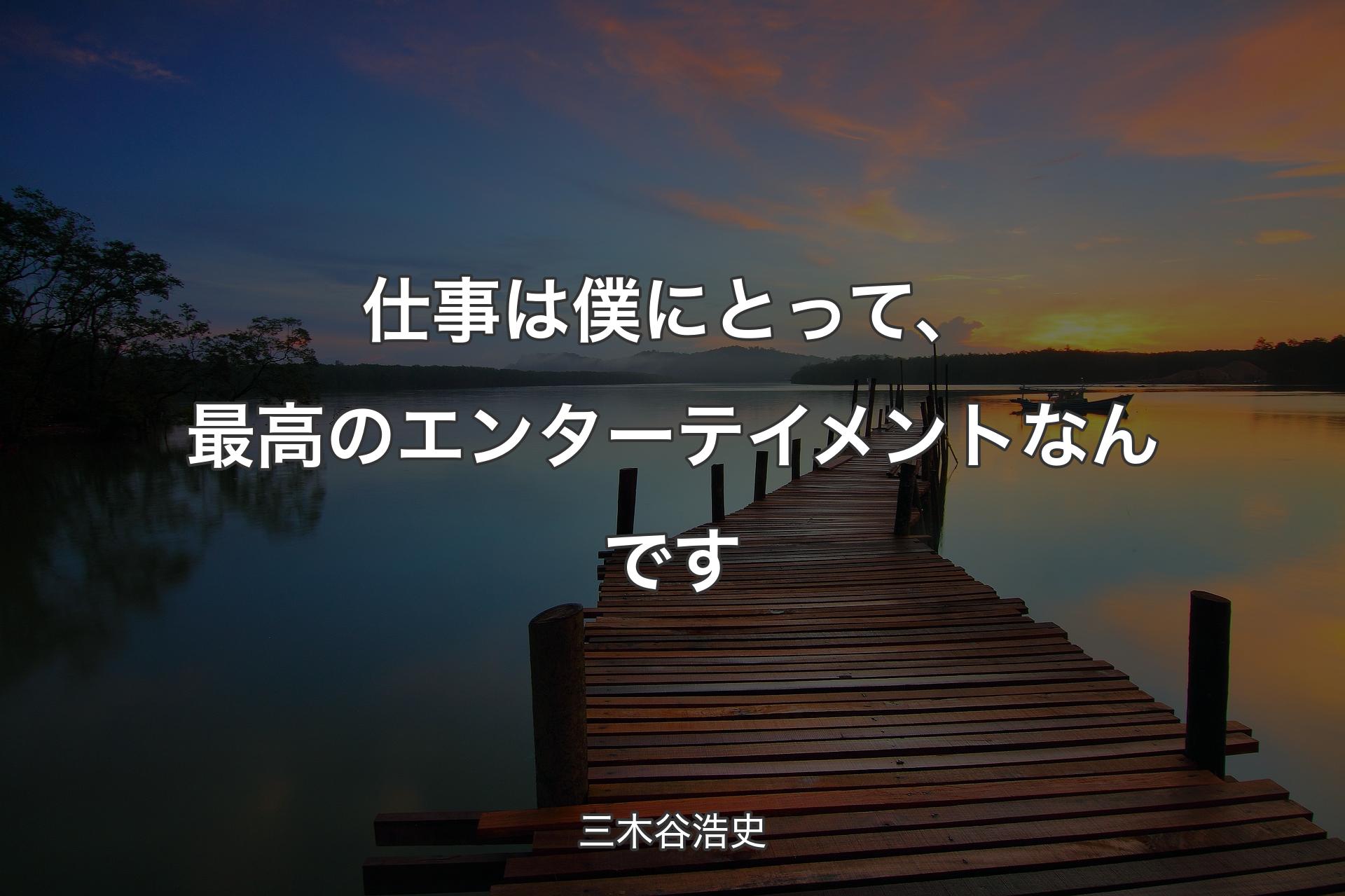 仕事は僕にとって、最高のエンターテイメントなんです - 三木谷浩史