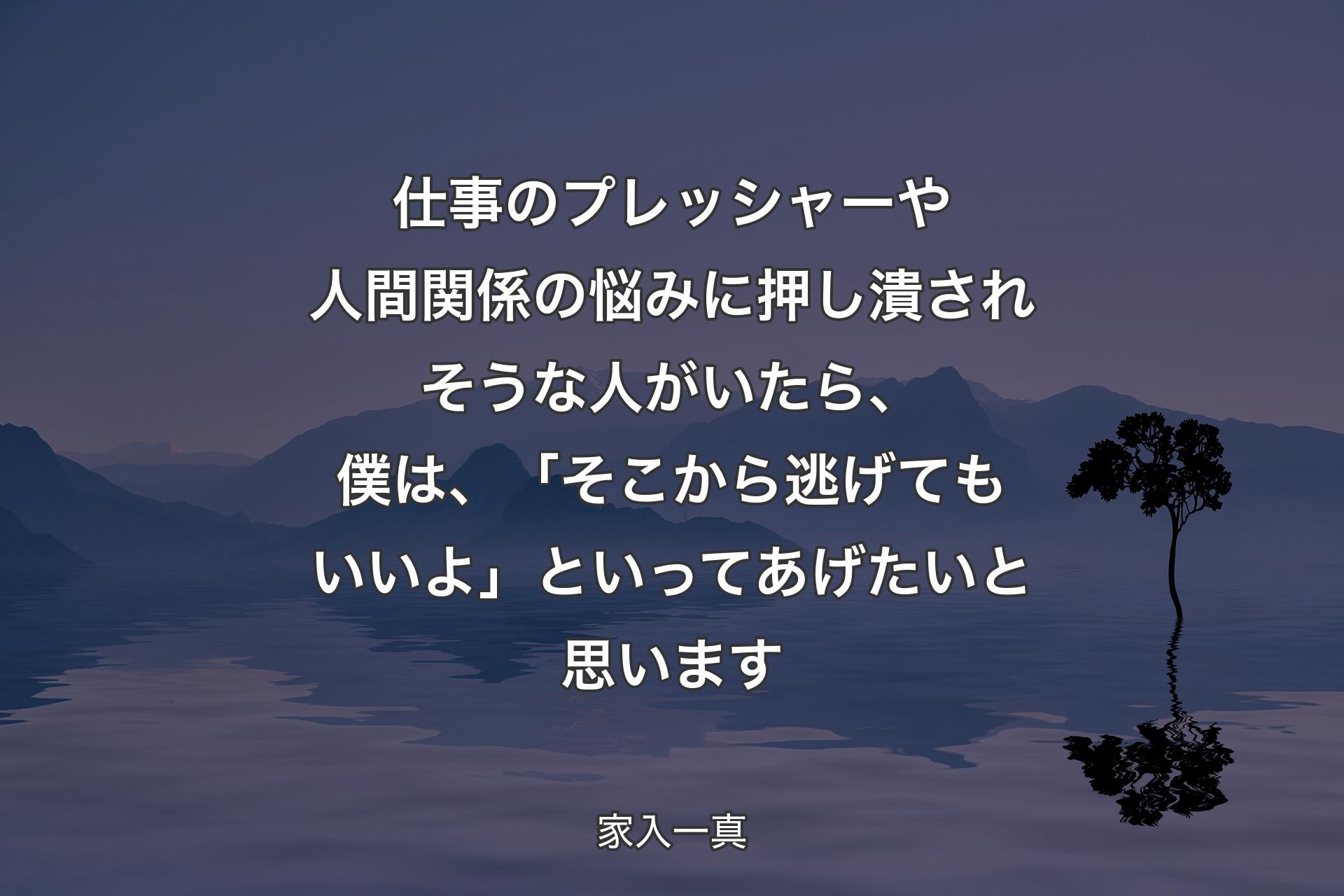 仕事のプレッシャーや人間関係の悩みに押し潰されそうな人がいたら、僕は、「そこから逃げてもいいよ」といってあげたいと思います - 家入一真