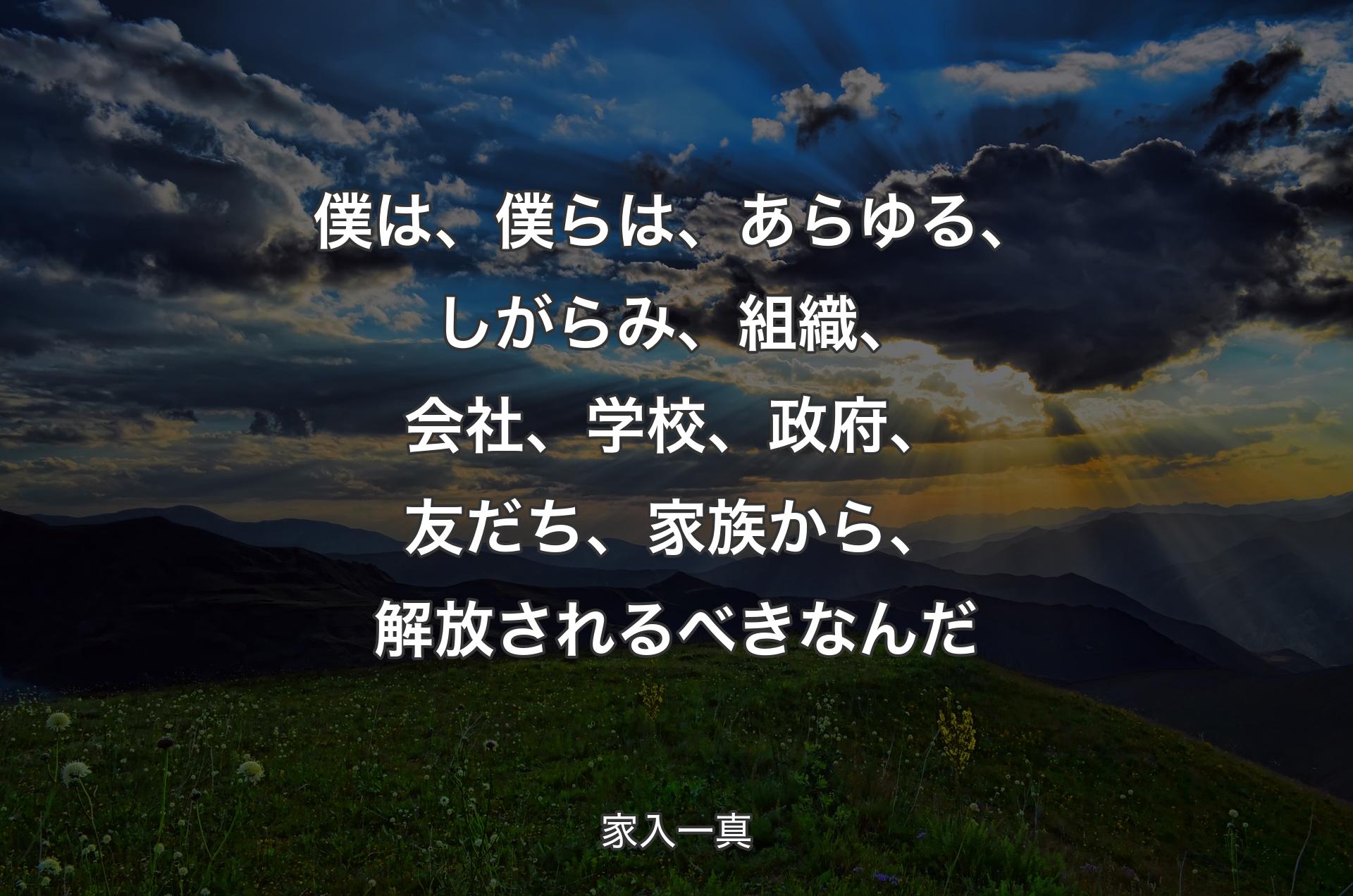 僕は、僕らは、あらゆる、しがらみ、組織、会社、学校、政府、友だち、家族から、解放されるべきなんだ - 家入一真