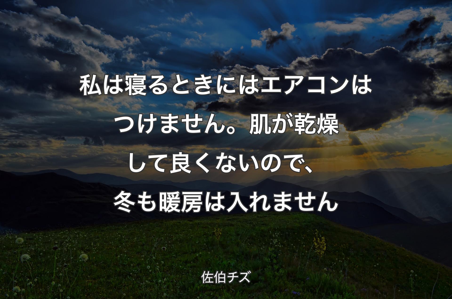 私は寝るときにはエアコンはつけません。肌が乾燥して良くないので、冬も暖房は入れません - 佐伯チズ