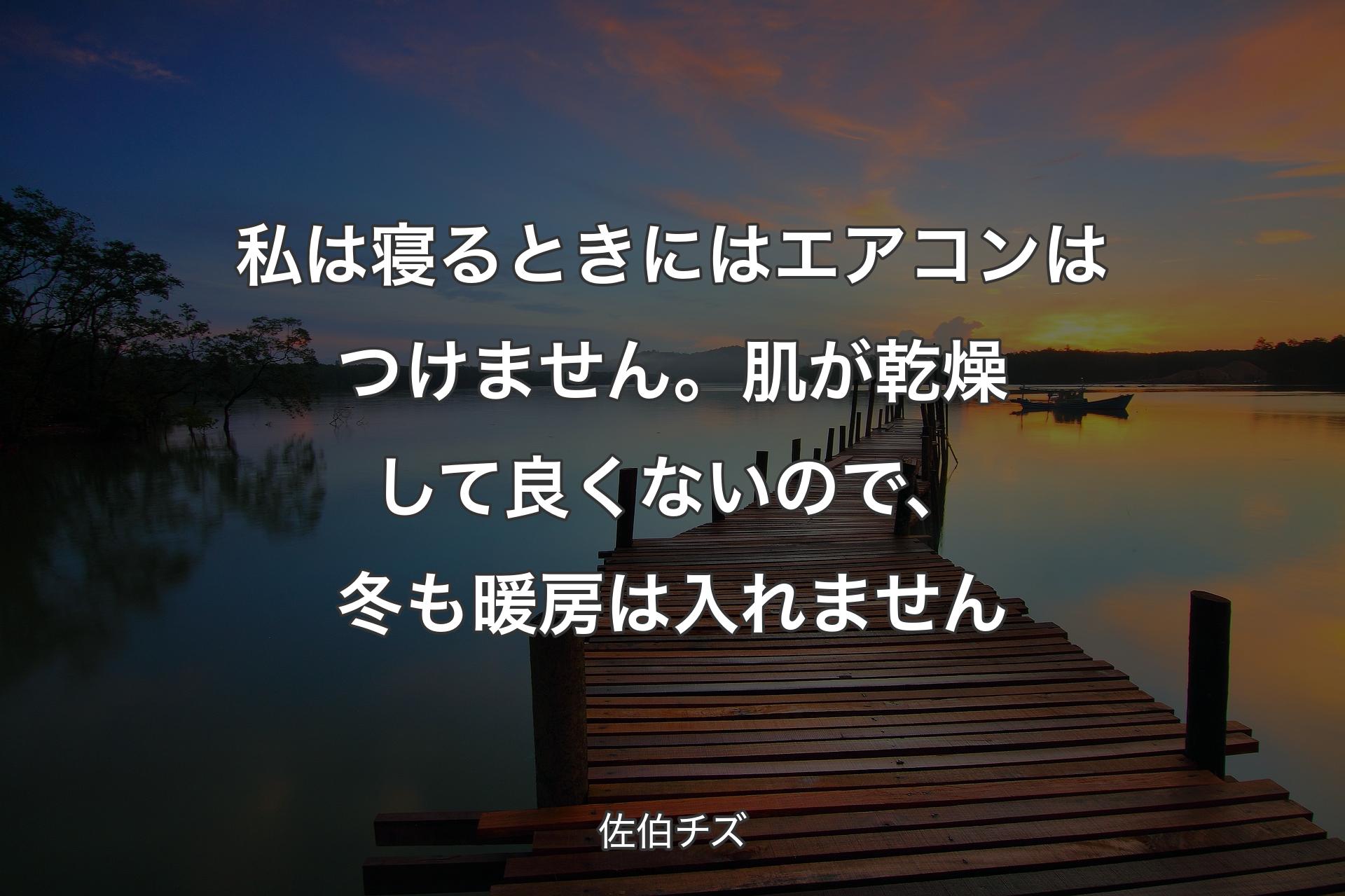 【背景3】私は寝るときにはエアコンはつけません。肌が乾燥��して良くないので、冬も暖房は入れません - 佐伯チズ