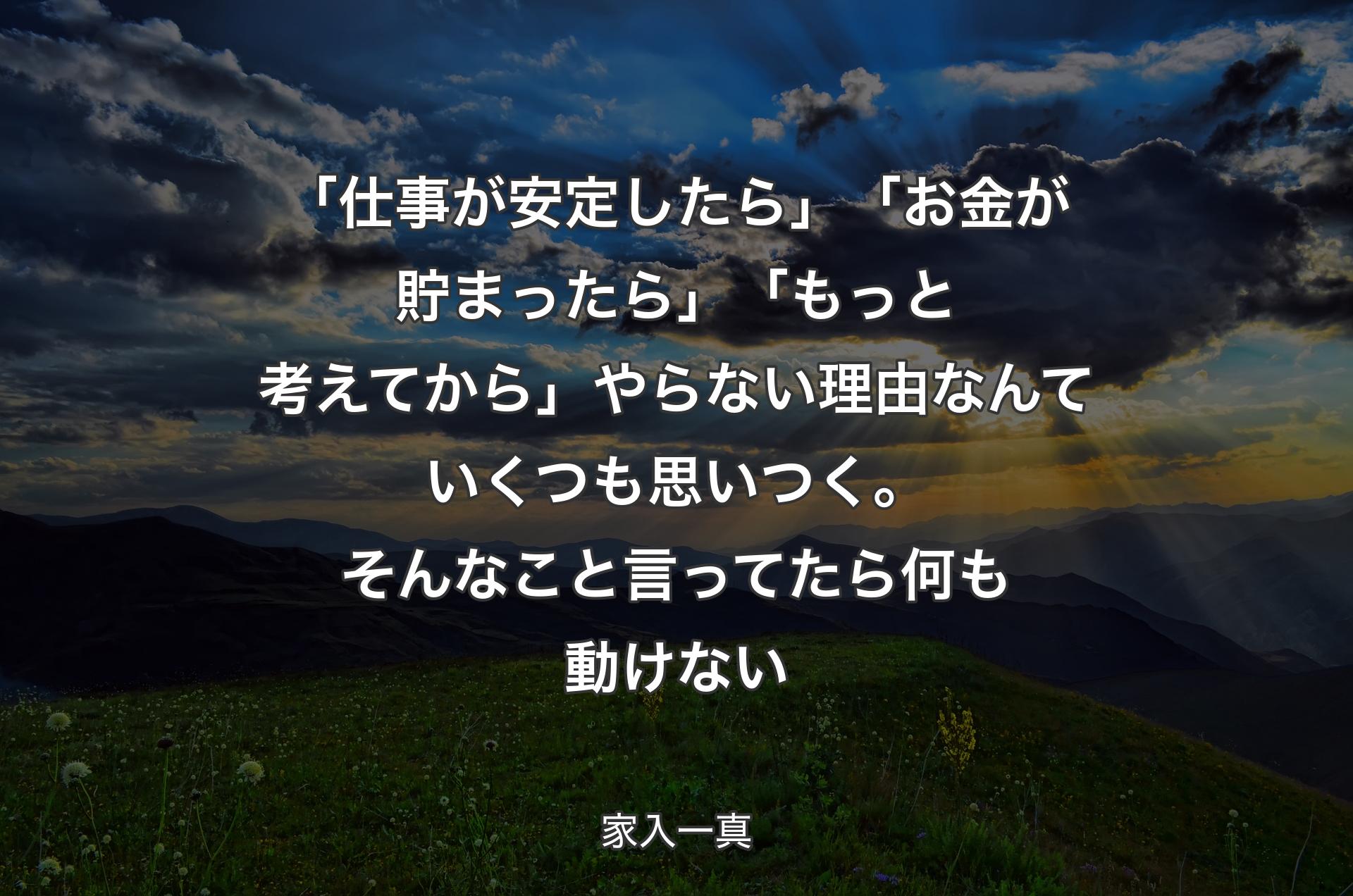 「仕事が安定したら」「お金が貯まったら」「もっと考えてから」やらない理由なんていくつも思いつく。そんなこと言ってたら何も動けない - 家入一真