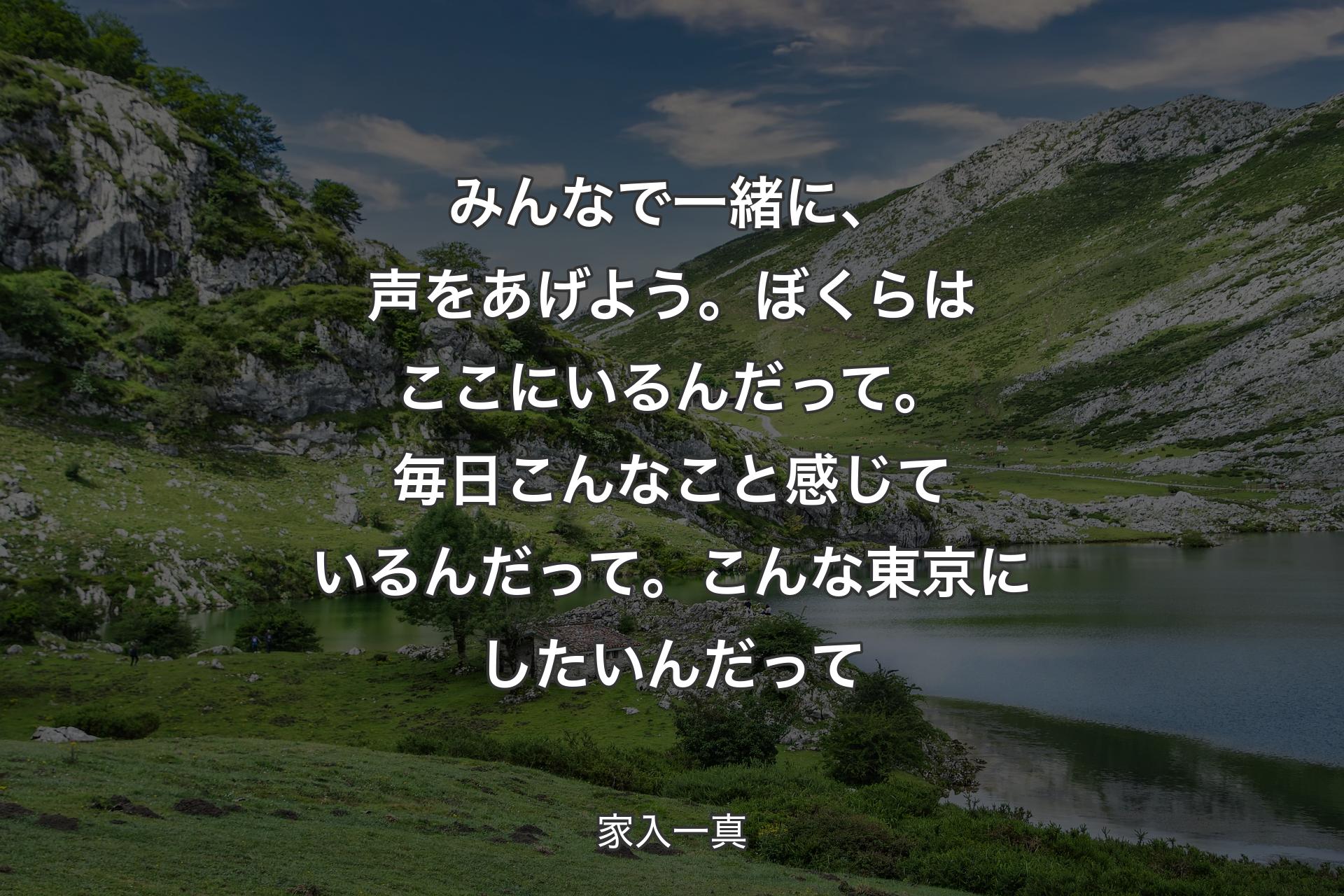 みんなで一緒に、声をあげよう。ぼくらはここにいるんだって。毎日こんなこと感じているんだって。こんな東京にしたいんだって - 家入一真