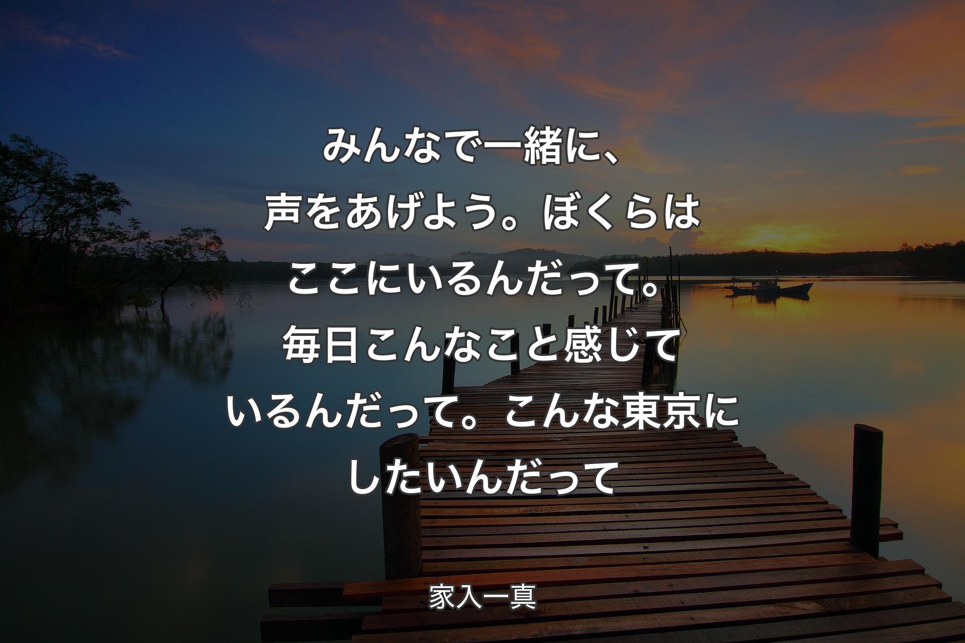 【背景3】みんなで一緒に、声をあげよう。ぼくらはここにいるんだって。毎日こんなこと感じているんだって。こんな東京にしたいんだって - 家入一真