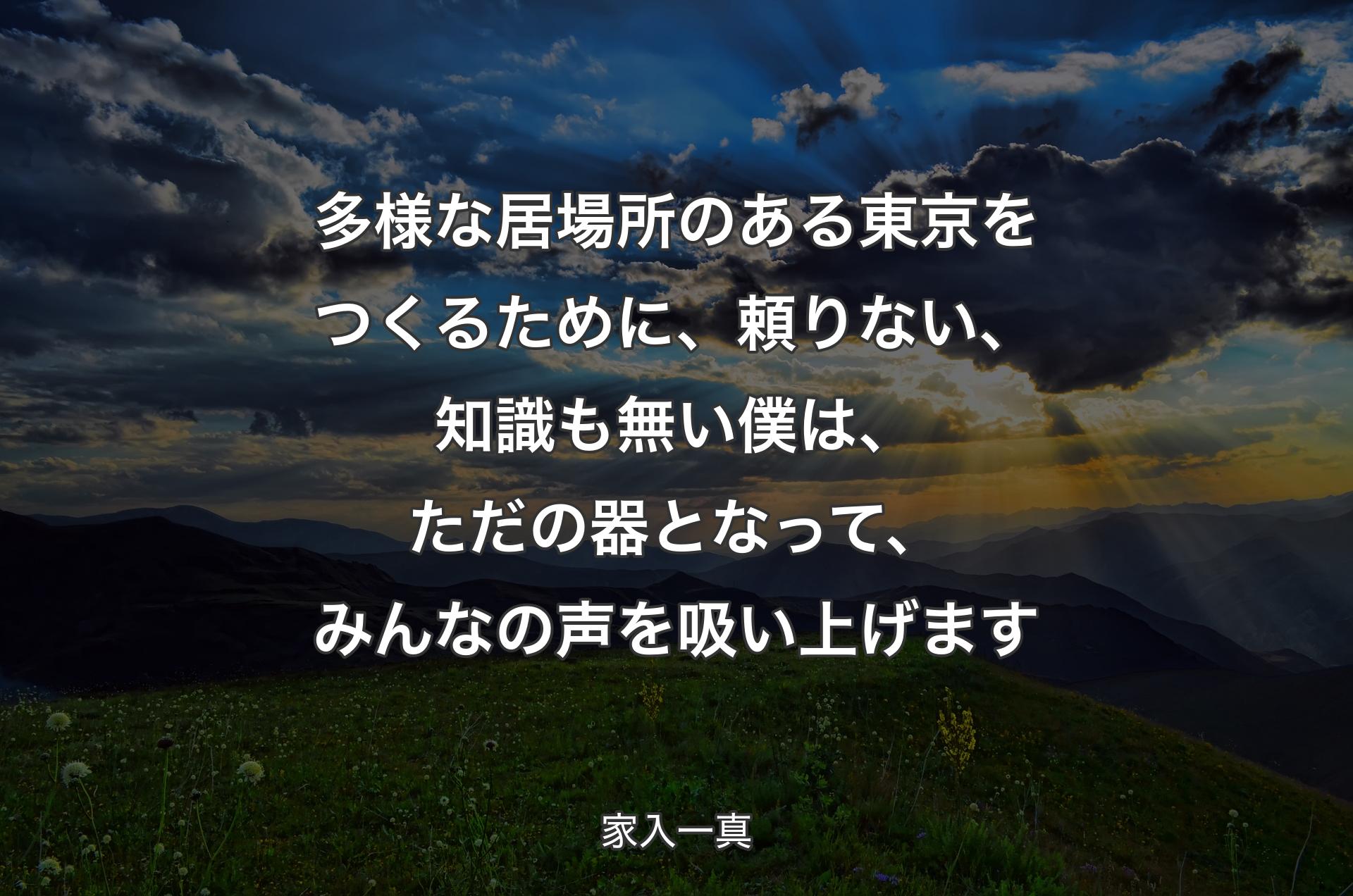 多様な居場所のある東京をつくるために、頼りない、知識も無い僕は、ただの器となって、みんなの声を吸い上げます - 家入一真