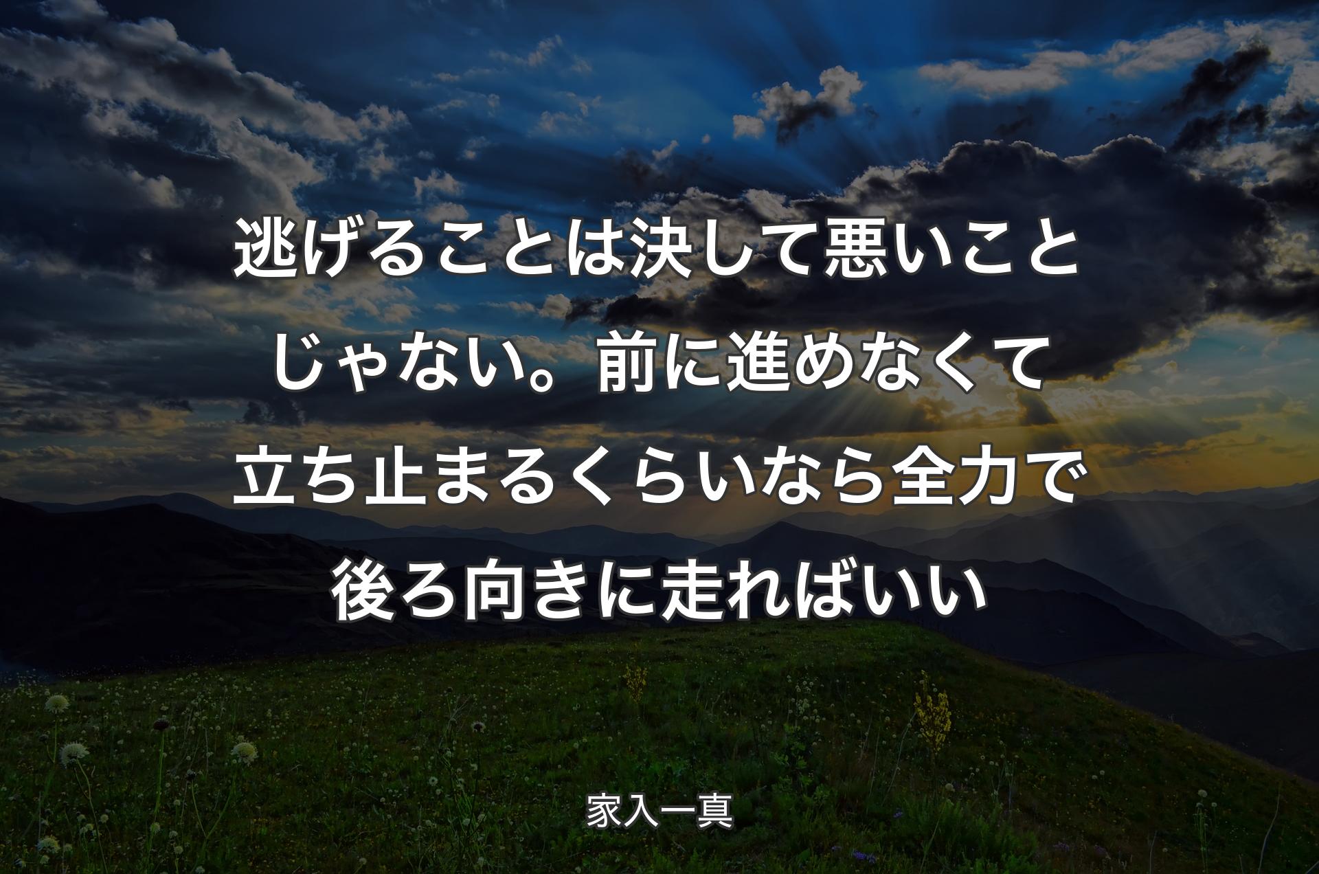 逃げることは決して悪いことじゃない。前に進めなくて立ち止まるくらいなら全力で後ろ向きに走ればいい - 家入一真