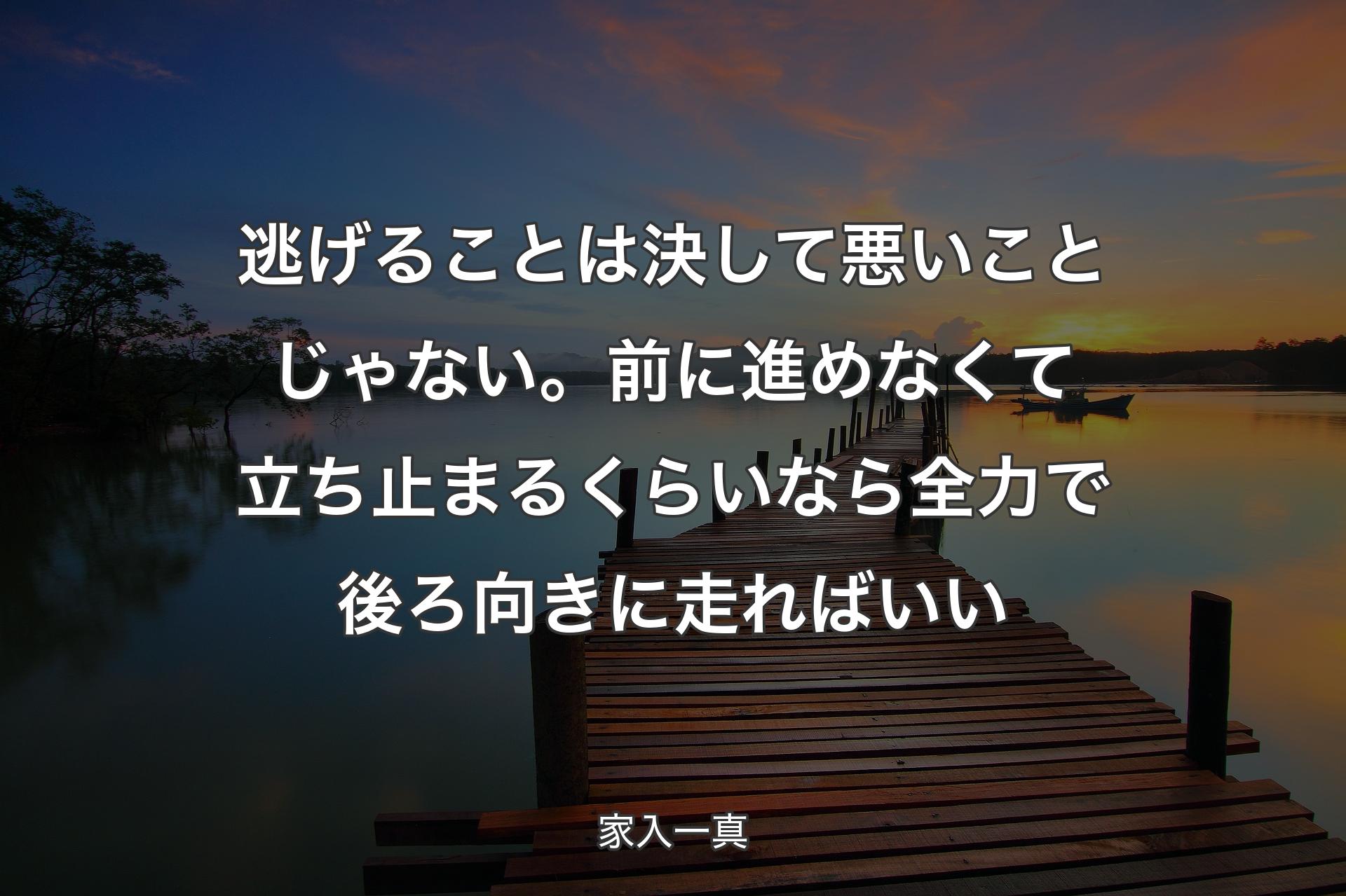 逃げることは決して悪いことじゃない。前に進めなくて立ち止まるくらいなら全力で後ろ向きに走ればいい - 家入一真