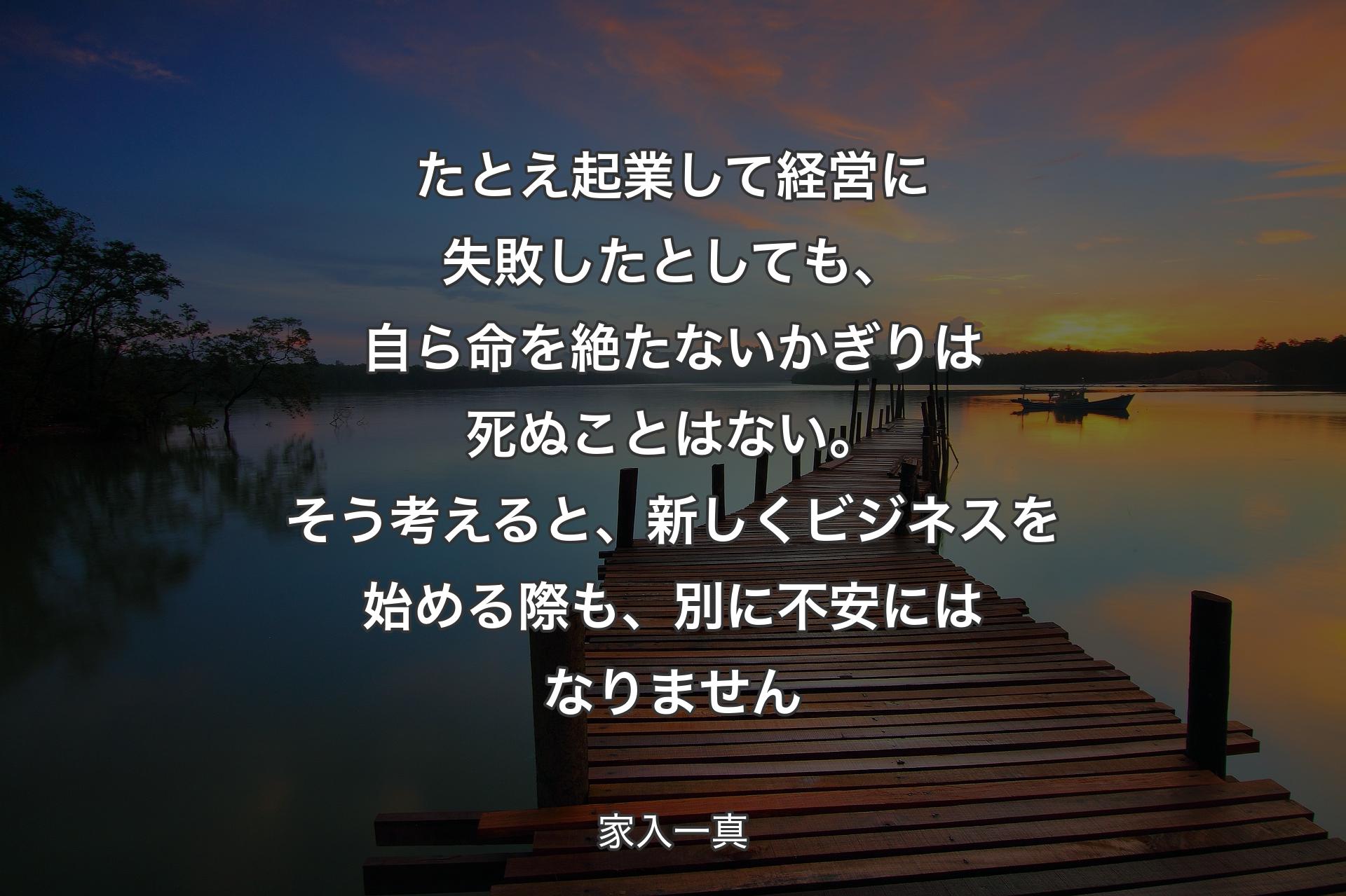 【背景3】たとえ起業して経営に失敗したとしても、自ら命を絶たないかぎりは死ぬことはない。そう考えると、新しくビジネスを始める際も、別に不安にはなりません - 家入一真