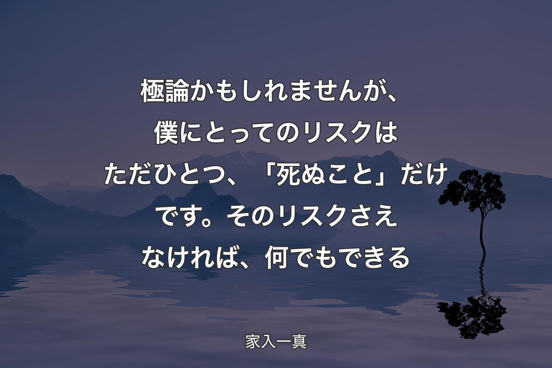 【背景4】極論かもしれませんが、僕にとってのリスクはただひとつ、「死ぬこと」だけです。そのリスクさえなければ、何でもできる - 家入一真