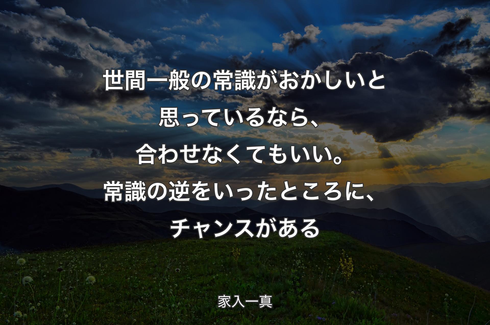 世間一般の常識がおかしいと思っているなら、合わせなくてもいい。常識の逆をいったところに、チャンスがある - 家入一真